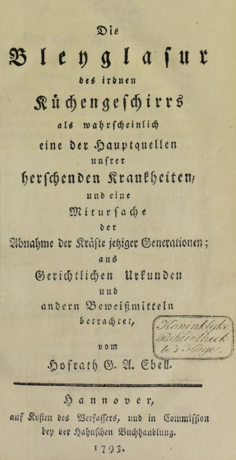 Irenen Äu (^engefc^irr^ (lU wa^rfd^cinliti^ eine t)tt «nfret fKtfc^cnöcn 5?ranf&cifen/ «nb eine 5)t 11 u r f a d) c ber ${bnal)me Grafte jcfeiöcc ©enetafiotun; au^ 0eri([;tncben UrfunDeu «iib a n & e i* n Cö c m e i ^ nt i ((c I u »om -?)ofvatb ©. '2L (Eben* § a n n 0 t> c r, fttif bcö ?St’rffl(]Vr^, iitib in Gontniifiibit ky btf i2rtr;itfd;t’u 35ucl;()Änbliin^. 1793»