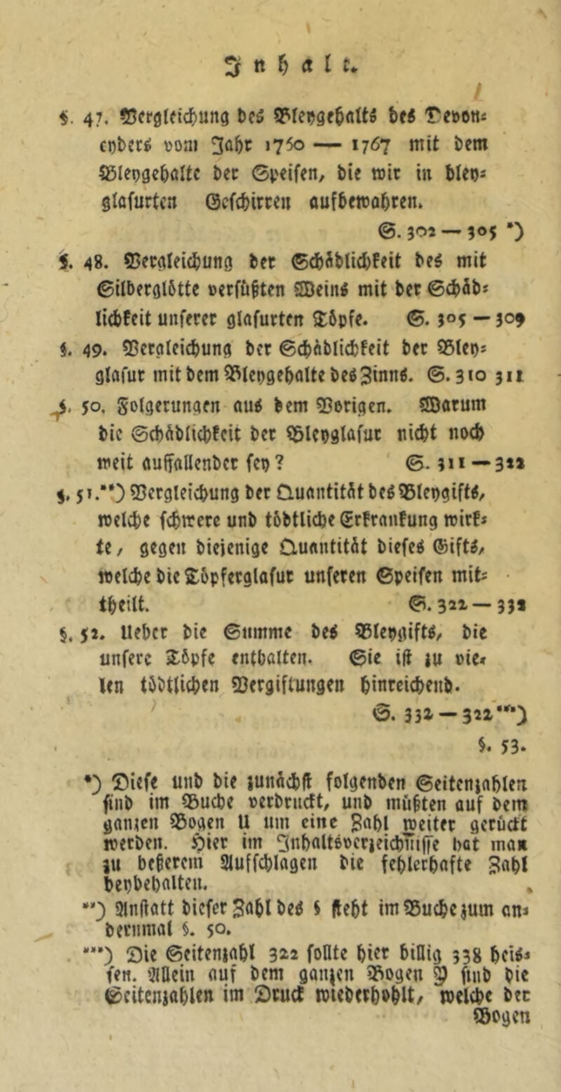 47. <nft‘9lfic^>un9 bcä 5Prepgf5rtU5 Ui 'Teöotti cotetö »o.u 3ü^i: 1750 — 1767 mit bcm S31epgc&öltc Ut ©i>elfen, bie wir in bien* giflfurtca (Scfcbircen aufbcmobcen. @.302 — 305 *) i. 48. ©ccgieicbung bet ®^Jbtid)feit beö mit ©ilberglbtte »erfü§tcn 2Bein^ mit bet ©(^)äbs liebfeit unfetet glnfutten S:6pfe. @. 305 — 3°» f. 49. ®crglcicbung bet ©cbflblicbfeit bet SSlep* glafut mitbemiPlepgebaltebeöSinn«. ©.3«o 311 50, Sotgftungen (iiiö bem 55erigcn. ®fltum bic ©cbüblicbfcit bet ?5lci)glafut niebt noeb meit ttuifflllenbet fcp ? ©. 31 * — 3*» i. 5».'“) SScrglei^ung bet Clu<tittitütbeö5ß(epgift</ melvbt fcbiterc unb tbbtlicbe grfraufung wirf* U, gegen biejenige O-unntität biefc^ @if«/ melcbebieS^bpfctglafut unfeten ©peifen mit* tbeilt. ©.321 — 33* §. 52. lieber bie ©mtimc bei 95Iepgifti, bie unferc 2.6pfe entbaltem ©ie ift lu »ie» len tbbtlicben «Dergiflungen binteicbenb. ^ ©. 331 — 321**^’) 53* *) ®iefe unb bie jun54)ft folgenben ©eitcnjablen ftnb im 55ucbe »erbcueft, unb mußten auf bent ganicn Sßogen U um eine 5abl weitet gctüctt reetben. öier im 2nbfllt6tcrjeicbntf[e bat ma« ju bebetem Sluffcblagen bie feblccbnfte Jab! bepbebfliten. *') Slnftatt biefer 3<ibl bei 5 flebt imSSuebejum on< bei’imiat §. 50* 25ie ©eiteniabl 312 fonte biff billig 338 beti* fett. 3illein fluf bem gonjen ?»ogen ftnb bie ©citeniabUn im ^Dtuef tPtebetbobU/ melcbe bet ®ogen