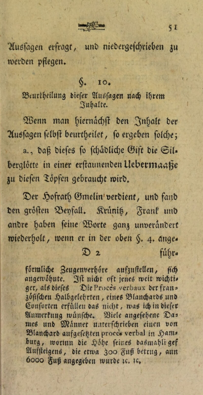 Tluöfagen erfragt, «nö nie&ergej'c^rieben 314 n)ci‘öcn pflegen♦ §. 10. SSturt^eilung biefer Stii^fagen nflcb ihrem Snhalte. ^enn man fnernM}|? ben 3nf^alt ber 2(u6fagen felbfl beurtlpeilef, fo ergeben folcbe; a., ba^ bicfeö fo fd^obUcbe @ift bie 0iU berglotte in einer crfiaunenben Uebcntirtaße ju biefen ‘Hopfen gebraucht n>irb* ©er ^)ofrafl^ ©melin'oerbienf, unb fanb ben groflen löepfall, ^runif, ^ranf unb anbre §aben feine 5Borte gan^ unoeranberü toieber^olf, wenn er in ber oben §, 4, ange- © 2 fü§r« fSrmli^e ^eugenDerhore aufjuffellen, ftdh angemiShnte. nid)t oft jencö weit mid’/tü ger, a(f5blefeö ©ic Proccs verbaux berfran« jiftfeben ^fllBgeiehrten, cineg 93(an(hrtrl)g unt> ßonforten erfüllen niept, »va^ idh in btefer Slnmerfnng tvuufche» ^iele angefehene ©as ^ ttteg unb SD^Änner unrerfchrieben einen oon SSlan^arb aufgefe^ten proew verbal In fcurg, mortnn bie feitieö ba^mahügef 2luf|teigen^, bie emn 3oo 5u0 betrug, ann 6000 §u0 angegeben würbe tc, ic*
