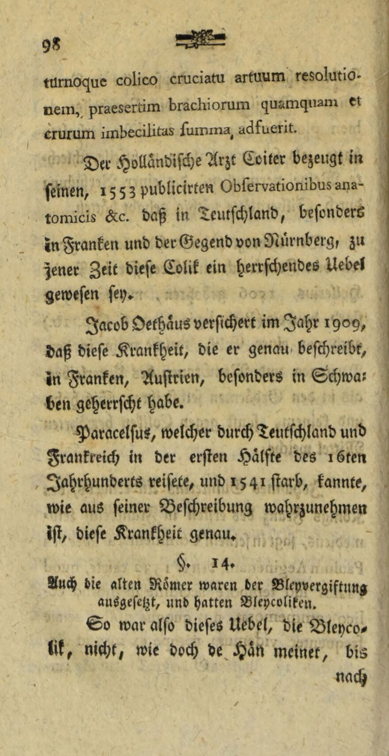 9« türnoque colico cruciatu artuum resolutio- i nein,^ praeserlim brachiorum quamqnam et crurum imbeciiitas fuinina^ adfuerit. .^oüanbifdje 'ilrjt Reifer bcjeiigf in feinen, 1553 publicirfen Obfervationibus ana- tomicis &c. böf ttt ‘^cutfdjlanb, befonberß inSranfen unb b€c@e9cnbnon97ürnberq, ju 3enec ßete biefe (£oUf ein ^ercfd;enbeß Uebel , Setnefen 1 3acüb 0«bauö verfic^ert im 1909, , biefe tonf^eit, bic er gennu- befebreibf, in gronfen, ^ujlricn, befonbers in <öc^njQ? ben gc§errfc^( t^abe. 5>aröcetfu#, welcher bureb '^e«tfd)Iönb unb grnnfreicb in ber erficn ^aifte beö löfcii 3o^r§unber(ö reifete, unb 1541 |!arb, fannfe, xoit 0U6 feiner S^efc^reibung mojrjune^meti Ifl, biefe jlrönf§ei£ genau^ §» 14* fcic Ältcn SRSnier tt>«rcn 6er ©fepwergiftiutg au^gefel^t, «n6 Ratten SBIepcoiifen. 00 tpnr alfo biefes Uebei, bie ^iepco# lif, ni(b(| wie boeb bc^§dn meinet, bis nnc^