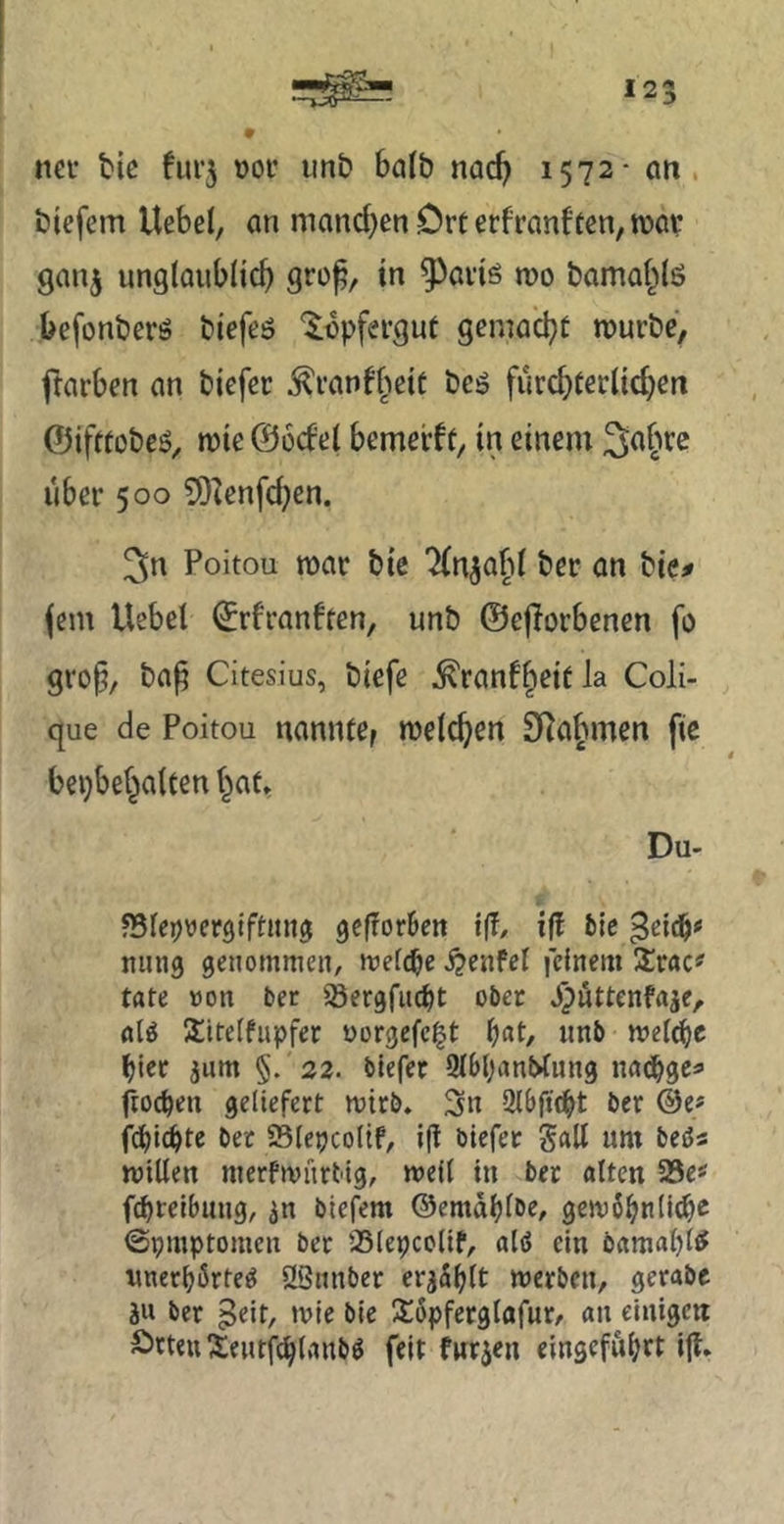 nei* bic !ur5 oor unb balb nac^ 1572* an. bicfem Uebel, an niand)en Drt erfranften, wat ganj unglaublich gro^, in ^avis mo bamahlö befonbers biefeö ^bpfergut gemacht mürbe, ftarben an biefer ^ranfheit beö fürchterlichen ©ifttübeö^ mie ©ocfel bemerft, in einem Safuc über 500 S)^enfcl}en. 3n Poitou mar bie 'Hn^abl ber an bie# (cm Uebel ^rfranften, unb ©ejlorbenen fo grop, ba^ Citesius, biefe .^ranfheit la Coli- que de Poitou nannte, melchcn SRahmen fic bepbehalten hat. Du- fSlcpwergiftitng gefforBcn i(f, ifl bic ^ei^« nung genommen, mef^e ijenfel feinem Srac# täte »on ber iöergfucbt ober J^üttenfaje, al^ Jtirelfnpfer oorgefc^t h«t, unb mel^c hier jum §. 22. biefer Qlbhantrfung nnthges ftochen geliefert mtrb. Sn 2lbft(ht ber ©e» f(hi(hte 5Slepco(if, ifl biefer galt um beö« millen merfmnrbig, meil in ber alten 23e« fchveibung, jn biefem ©emdhlöe, gemöhnlith^ ©pmptomen ber QSlepcolif, alö ein bamal)i(J unerhörte^ ÖSnnber erjdhlt merben, gerabc äu ber ^eit, mie bie IJopferglafur, an einigen ÄtteuXeutfi^lanbg feit furzen eingeführt ifl»
