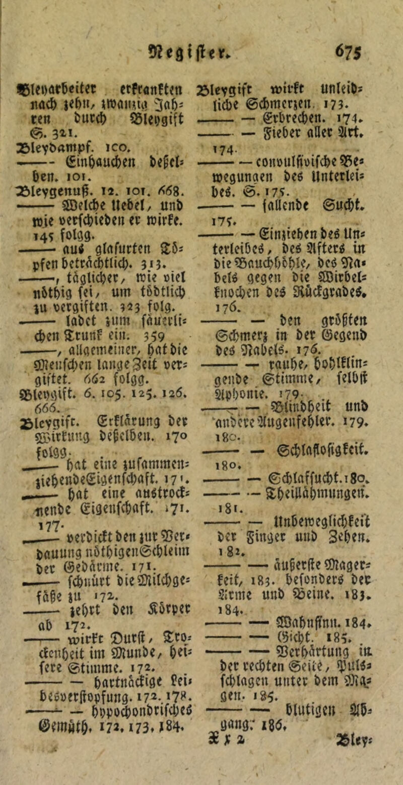 ^SlCDörtettet ctftijnftin nö(& i<6»/ jTOfliDiU! een t)uc(I) SSlei)gift (?5. 32.1. Äleybampf. ico. —- (£in6au(ten ben. joi. 32»Ieygenu^. 12. lor. ^69. SBelcbe Uebel, unb wie »erfebiebeu er wirfe. 145 fotgg. , (lutf girtfurten Sö* pfen bctr^^tlicb. 313. • f tüglicbec, wie »icl nbtbig fei/ um tSbtlicb lu pcrgiften. 323 folg. labet jum ffluerlls eben Htunf ein. 359 , allflcmeiner/ batbie gjjcufcben lange 3eit oets giftet. 662 folgg. ©lepgift. 6.105.125.120. 666. ^Icygift. grflütung ber 5j>i'tEung bebclbeu. 170 folgg- brtt eine jufammen: jieb«nöe(£igenfd)aft. 17'. - bat eine auötcoefs nenbc gigenfcbrtft. 171- 177* ^ »etbieft ben |tic 35er* bauung nötbigen@(bl«iin bet ©ebacine. i?*: _— fdinüct bielDlilcbgc* fäbe iu '72-. leb« beu Äörpet —^— wirft ©utd/ Sto/ efenbeit im ^unbC/ b^t* fere ©tiinme. i7?* — bflttnadige bei» SSlcygift wirft unleib* liebe ©cbmerjen. 173. — Erbrechen. 174» — Siebet allet 2ltt. 174. eonoulfi'vifcbe S5e« wegungen beo Untetlei* be^. ©. i?“*. fallenbe ©u^t, 17?. ©injieben beö Un* terleibeö, be^ 3lfteri in btcSBaucbbbble, bc0 3Ra» belö gegen bie SlBitbels fnoeben beö Slöctgtabe^. 176. — ben geboten ©ebmerj in bet ©egenb beö 9^abe{^- i7'5. —- taube/ boblfltus genbe ©timnie/ felblt Slpbonie. 179- —; SBlinbbeit unb ‘anbctC'llugenfebUr. »79. 180. ©eblaflofigfctt. 180. ©^laffucbt.iSo. Sb«illü()Jnungen*. 181. Unbewegliebfeit bet ginget unb 3eben. 182. — auberfie lOiagers beooetftopfung. 17*- »Ti*- — bppo^onbtifebeö ir. . n'.A ©eniHtb. *72.173.184. feit/ 183. befonberg bec Sitme unb ißeine. i8j. 184. — — aOabuffnu. 184» (9iebt. *85. 25ctb<ittung in bet tcebten ©eite/ <}3utöa feblagcn unter bem SOiii? gen. 185. — blutige» 3Jb* ggng; m, ZUp