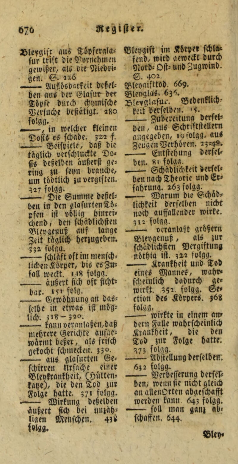 670 «e 9 i e r. asuTgiiF ‘1*1^ 3:6pferal«* für tnft öif 5?ünKl)mcn gcun^cf/ fllo Pif 9tüb?i‘ gen. €^' ia6 —- Siufl66bflrfiit tcpef: 6en aui Per ©laftir Pft ®öpfc Piitvl) (t?t)inif(pe 5;erfud)€ befffltigt. »fio folgg. «>—, tn roelcfect tteinen rofjP eö fdjflbe. ^ f. ^cifpielC/ bnp Pte täglicp vcvfcplucftc Do« fi^ PefelPcn ciu^er|t ge« ring iu fe»n braucl)e, um töPtlicp lu vergiften. ^27 Hsg- ^ , , _ — (Die ©umme PepeU Peil in Pen ßtafurlenaPi pfen t|l völlig pinrer« tpcnP, Pen f(l}«Plid)ftetj g^lCDaenu^ nuf lange 3«it tÄglicfi f)er|ugcben. 552 folgg. fcl)IÄft oftim niemcpt tiePenÄ'örpef/ Piö cö3»* fall ivecft. »^8 folgg. äußert ficb oft fiebt» bar. »5« ftlö. ©emöbiuingan Paö« fcibc in etmao ift m&gj lief). 5J8-320. — fftnn»etanl«Bcn/Pnp nifbrcre t3erivl)te öufac« wärmt beßer, aW frifcb gefoebt fd)mec{eii. 330. flU(} gtüfucten @e« febitren llrfad;c einer ?&lepftanf()eit, COutten« fape)/ Pie Pen ÄoP jur golge batte. 57' folgg. «SDirfung Pebelben iu^ert ftd? bei uiuäb= ligen SHenftben. 43» fpiga. IBlcpgift im jförpet fibla^ fenP/ tvirP aeroeeft bureb giorP.' Oft« unO BugwinP. ©. 402. SfMenaifttoP. 669. Sßlci>gla^> 63'5. 2f>levgl«fu«. !5ebenfltcb' feit Perfelben. •?. , 3ubereituna Petfefs beiT/^nu« ©(briftfteUern angegeben/ lofolgg. nui gcügen2>erb&ren. 2 3r4f^. (Sntdebung Perfel« ben. 81 folgg. ,, ©cbäPlicbBeit Petfel* bell nach abeorie unP£t* fobrung. zöafolgg. ®arum Pie ©ebnP' liebfeit Perfdben nicht noeb auffallenPcr roirfe. 512 folgg. Dcranlaft grobetu Sgiepgcnub / al^ jur fcböblicbfien «Dergiftung nötbia ift. 322 foign- Äranfbeit unP $;ob eine« «Diannef/ wabr» fdjeinlicb PaPureb ge* wirft. 352. folgg. ©e» ction Pc« .Körper«. 36« fbliiö- . . , wirfte in einem am bcrii galle waprfcbeinlicb ÄranFbeit, Pie Pen iEoP jnr golge batte. 373 foiga- SlbfieHung Perfelbeir. 632 folgg. 5Perbe(ferung berfcT* ben/ wennfie nicht gleicb an allenDrtcn abgefebafft werben fanii 643 folgg. —— foU man gati) ab* febaffen. 644. l&lep«