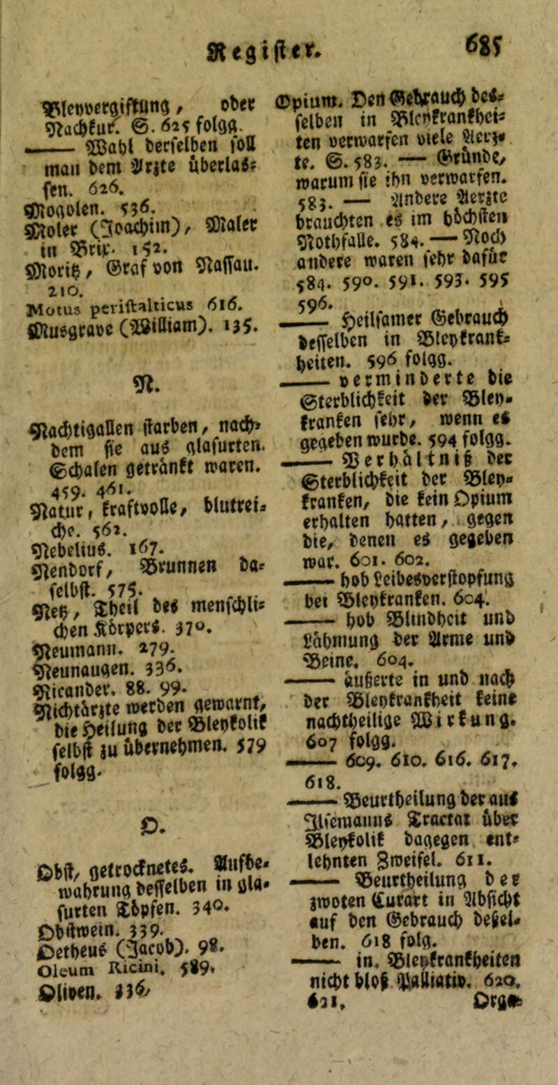 «egijlcr. ^8? ^lewöersiftüna, obec g^acbfu^ ©.6i?fo(a«- 5Babl becfelbcn loH man bem ’Urite öbccla«? fen. 626. «loaolcn. V3<5.. SKolcf in 95ri^- ^ _ ^ori? / ®fflf »Ort 9?a|Toit. Wotus perift^lticus oio. (KuegfaiffC ‘35* 91. SRa^ttgoIIen ftorbenr noch» Dem fie auö (\lafuttcn. ©(baten öetränft waren. 459. 461. Statut, Eraftpolle/ blutret. <be. 5<5». g^ebetiuö. 167. «nenborf, 55vunnen ba^ felbfl. 575. ^ g^eb/ ^beit bei menicblt* (benÄbtper«. 370. gicmnonn. »79. g^eunauaen. 33*5. gjicanbei*. 88. 99* gii<btJ»cjtc werben fleroarnf/ bieöeitun« ber®tenfolte felbft iu übernebnien, 579 Dbft/ fletroefnete«. Äiif^* wÄiKjbcffclbcn mula. futten $bpfen. 340* Dbftwctn. 339.^^ „ £>ctbeu^ Gttobj. 9»' Oleum Ricini. 589* 0(i»<n. ©pium. r>en <RetirttU(b be<* felben in 3Stcn!ranfbcts ten »ertvarfen »iele ^et^* te. ©. 583. — ®runbey warum fie ihn »erwarten. — ’iinbere »Jletitc brauchten eä im bbcbfte» gtotbf'ifle. 584. — onbere woren febr bofuc 584. 590. 59»* 59J« 595 596# ‘ ^ctlfamec ©ebcauco beffclbcn in asicptranfs beiten. 596 folqg. »erminberte bie ©terblicbEcit ber 55len» franfen febr, wenn ei qeaeben würbe. 594 folgs. »■ - ^erbältnit ber ©tetblicbfeit ber 95lep» franfen, bie fein Opium ecbalten batten, gegen bie, benen ei gegeben rear. 601. 602. bob t!eibei»er{topfung bet Sblcnfranfen. 604. bub ^linbbcit unb bobmung ber älrme unb «Seine, 604, äußerte in unb iiacb ber ^ientranfbeit feine nacbt()eilige ^irfung. 607 fplgg. —... ■ ÖC9. 610. 616. 617. 618. - — ^eurtbetlung ber aui ^Ifcmamii Sractoi über Silepfolif bagegen ent* lebnten gweifcl. öii. —— ©eiirtbeilung ber }WDten (£urart in ^Ibjtcbt «uf ben ©ebraueb beßei« ben. 618 folg. —■■■■ in. iSlepfranfbeiten nicht bloß tUalliati». 620, «31, Org»