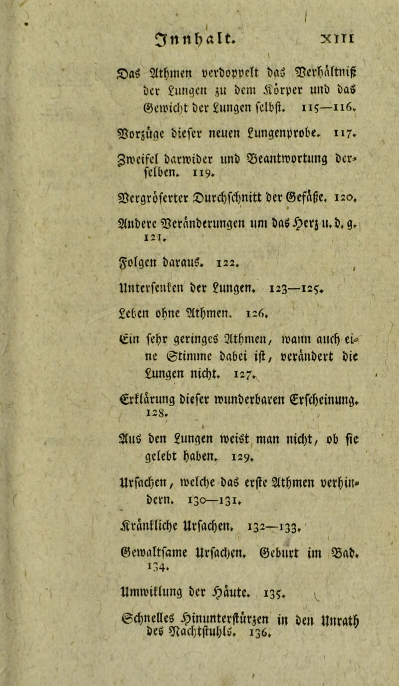 I <0a^ Sit^men »cvöoppelt öasS ^DcvliÄftni^ öcr £iiii^cit i(u i)cm Äörper uiib baS @cmd)t öcv Einigen fclbfi. 115—116. «Sorjuge biefer neuen Eungenprob«. 117. ^njeifcl barwiber unb 33eantn>ortung ber* fciben. 119» ?Dergr6ferter Surc^fcfjnitt ber ©efS^e, 120. I 2(nbere SJernnberungen um baö-^era u.b. g^i 121. folgen bavau?. 122. ^ Untevfenten ber Eungen, 123—125. Eeben ohne ?übmen. 126, vrtn febr geringcö 3ltbnien, tpann oucl) ti“ ne Stinime bnbei i<i, pcrnnbert bie Eungen nicl)t. 127. €rf(ärung biefer »unberbaren €rfd)einung. 128. t Sfuö ben Eungen mei^t man md)t, ob fic gelebt ^aben. 129. Urfad}en / tpe(d)c baS erfle 2(t5men per^iii» bern. 130—131, Äranflid)e Urfac^en, 132—133, I ©eiPiiItfamc Urfadjen, ©eburt im QSab» 134. UmiPdlung ber ^äute. 135. edineßes ipinuntcr|lürjen in ben «uratB beö ?[vad)t|tu()iv, 136,