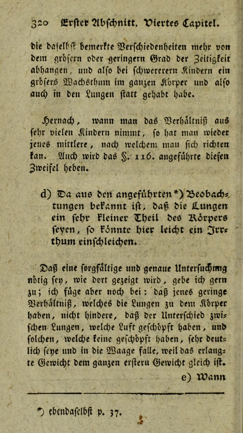 2,zo fßrflcf ?tbfc^nitt. Vievtee (Capitel. bic bojelf H bemer!fe SJcrf^iebenfieiten mefjr tjon bem p.rbfcrn ober gerlngern @rnb ber flbb<*tigen, uub rtifo bei fd^werercrn .Sinbern ein grbferö SBacbgtbiim Im ganzen Äbr^er unb alfo oucb in ben Sungen jlatt gehabt l)abe« ^ernad), mann man ba§ ?8erbaltnli5 and fel)r Jjielen »^inbern nimmt, fe bat man mieber jencö mittlere, nach ivelcbem man ficb richten fan. Sludb mirb baö §. 116. angeführte biefen ^mcifel beben» d) ?Da aitö ben angefuh>^ten *) ^eobÄctj«. tungen begannt ifli, baj? bie Hungen ein febt Plciner ^beil bcb Körpere feyen, fo fönntc hier leicht ein tbum einfcblei(hcn* S5ag eine forgfoltigc unb genaue Unterfu^mig nbtig fe»), »ric bort gejeigt trirb, gebe id) gern ju; id) füge aber nod) bei: ba^ jenes geringe 55erba(tnig, meicbeö bie Snngen ju bem ^bryet haben, nicht binbere, bag ber Untcrfd)ieb jmi# fd)en Sungen, welche Saft gefchbpft haben, unb foldjen, »reiche feine gefchbpft haben, febr beuts Ild) feye unb in bie ffiaagc falle, reell ba§ crlangs te ©cmicht bem ganjen er(leru ©ewicht gleich ijt* e) Wann