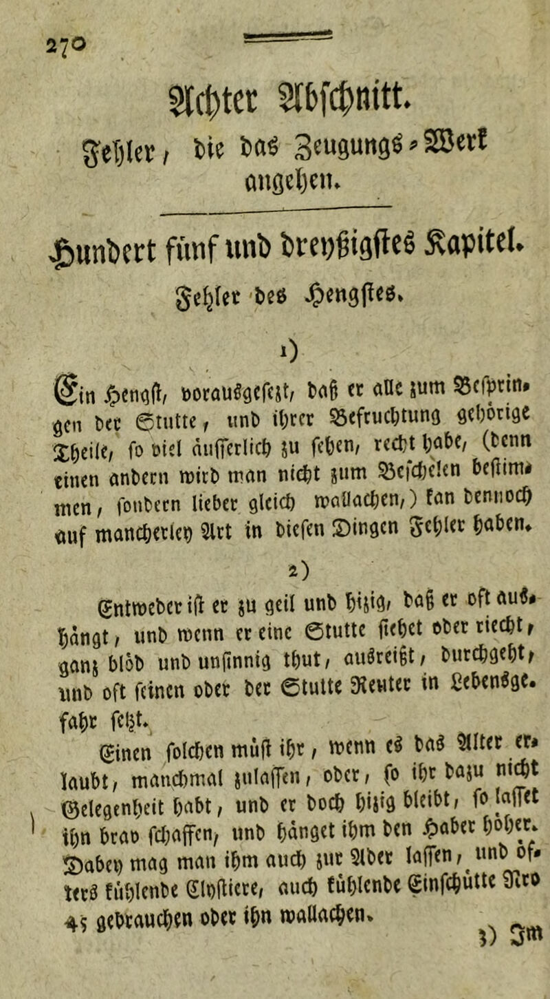 Sinter Stt'fcfcmtt. getjlcr, t>ie *>«$ Beugung« > 2Sert <msel)etn Rimbert fünf unb bmjgigfte« Kapitel, geilet bes Jpengjto» 0 gin £eng(t, »orauSgcfejt, bab er alle jum 95cfprin. gen bet ©tutte, unb ihrer 53cfcucl;tuna «eborige j^eile, f° t»tel duffetlicb $u fetjen, recht l;abc, (beim einen anbern roirt) man titelt jum 53cicbe!en befitm* men/ fonbetn liebet glcicö walkcben,) fan bennoeb <iuf mancherlei) 2lrt in tiefen Dingen Schiet b^bem *) Qjntweber ifi et $u geil unb t)ijig/ ba§ er oft au$« hängt, unb wenn et eine ©tutte fielet ober riecht r ganj blot) unb unfinnig t&ut, auörei§t, burebgebtf unb oft feinen ober bet ©tutte deutet in ßebenSgc. faf)t fcfct. (Einen folcben müft i^r, wenn e$ baö ?Utet er* kubt, manchmal julgffcn/ ober, fo ibr baju nicht Gelegenheit habt, unb et boeb bijig bleibt, fo laffet ' ihn brao febaffen, unb banget ibm ben £aber hoher 5)abei) mag man ibm auch jut Slbee taffen, unt> of* tetS füblenbe (Skftiete, auch füblenbe ginfebutte yito 4S gebrauchen obet ihn roallacben» ^