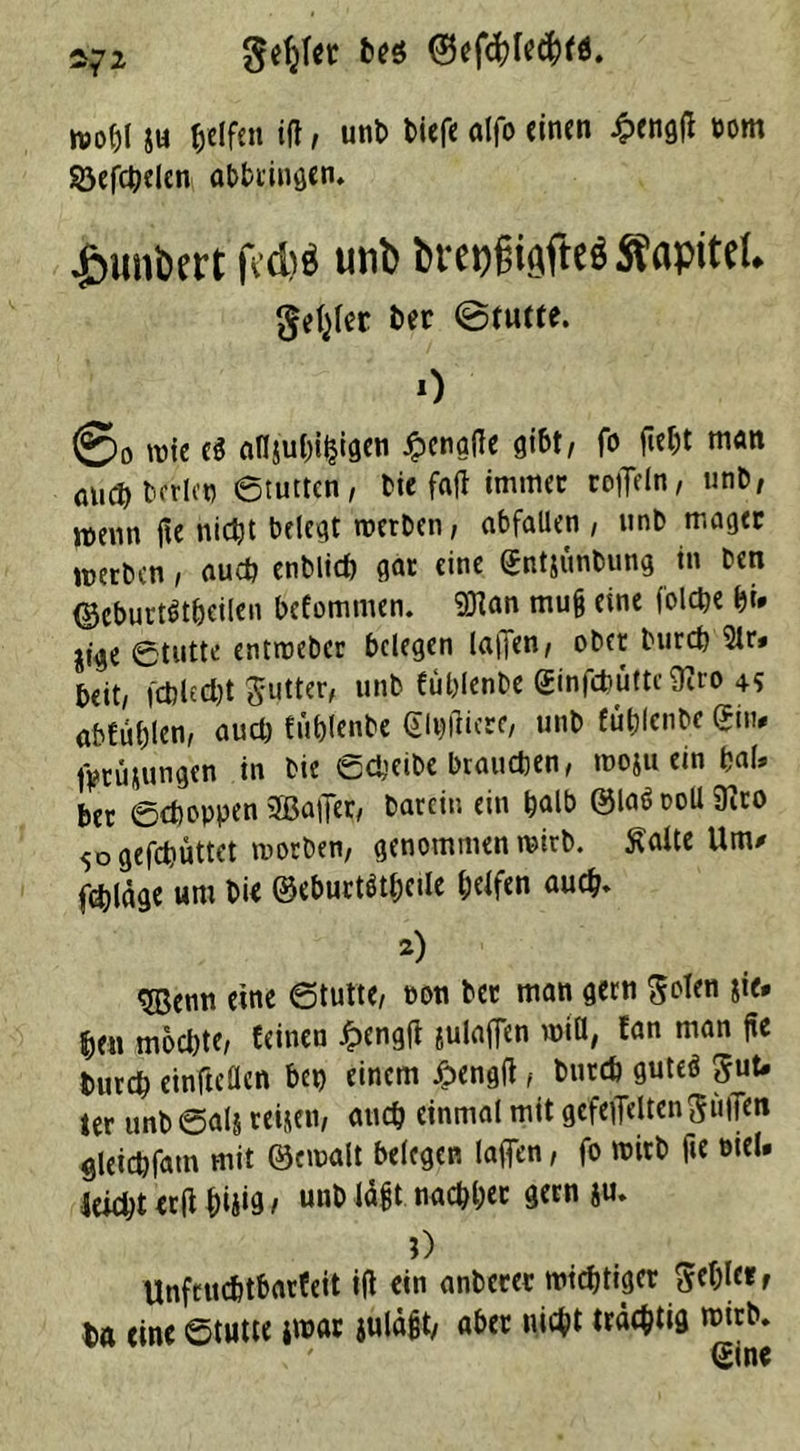 2?2 gefyfet bes ®efd)Ie#fö. wohl &u Reifen id, unb tiefe olfo einen £engd bom Söefcbelcn abbringen. Rimbert fldib unb bt'eijgi^fteeÄapitd. genfer her @tutte. 0 @0 wie e$ arijubiijtgen Jpenade gibt, fo fleht man auch beriet) ©tutten, bie fafl immer raffeln, »nt, wenn fte nietjt belegt werben, abfallen , unb mager werben, auch enblid) gar eine gntjunbung in ben ©eburtfthcilen befommen. «Dtan mu§ eine folcfce bi* jige ©tutte entweber belegen laffen, ober burd) 3tr* beit, fehle d)t Butter, unb füblenbe ginfcbüttc9iro 4S abfublen, aud) füblenbe 0t)tficre, unb füblenbe gilt, Meinungen in bie ©djeibe brauchen, moju ein bal, ber ©choppen SBaffer, barcin ein halb @laöooU9ito 50 gefchüttct worben, genommen wirb, ftatte Um* febläge um bie ©eburtötbcile (jeifen auch» 2) ^fßenn eine ©tutte, non ber man gern ^olen sie* ben möchte, feinen £engfl julaffen wiö, fan man ftc burch einfleflen bet) einem £engd, burch guteö ^ut. ter unb ©als reisen, auch einmal mit gefehlten ftüden gleichfatn mit ©cwalt belegen laflfen, fo wirb fte ßiel* leicht erd {W9 / unb Idgt nachher gern ju. J) Unfruchtbarfeit id ein anberee wichtiger Rebler, ha eine ©tutte jwar juläßt, aber nicht trächtig wirb.