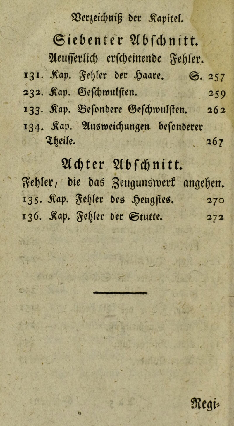 bcr j?öpitef* (Siebenter 51 bfcbn11 3leufierftc& erfcbeinenbe genfer* 131. jCap. ßetyn fcer Jfpaare, 257 232. .ßap. ©efcbtmtljtett. 259 133. itap. 33efonbere ©efd()n>uff?en. 262 134* $ap. ^tttöwctc^ungert befonberer ^eife. 267 Achter Slbfdjnitt. Sebler, bie ba$ 3engunött>ert angeben. 135. iv(ip. $ef)fec beö ,£engj?e$. 270 136. $ap. ^e^fer bec ©fufte. 272 'i