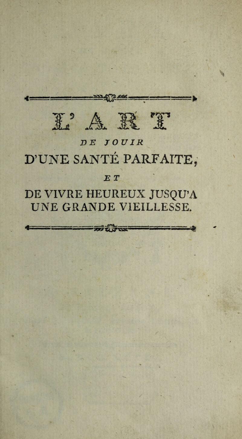 =====► Di? ro UlR D’UNE SANTÉ PARFAITE, E T DE VIVRE HEUREUX JUSQU’A UNE GRANDE VIEILLESSE. «