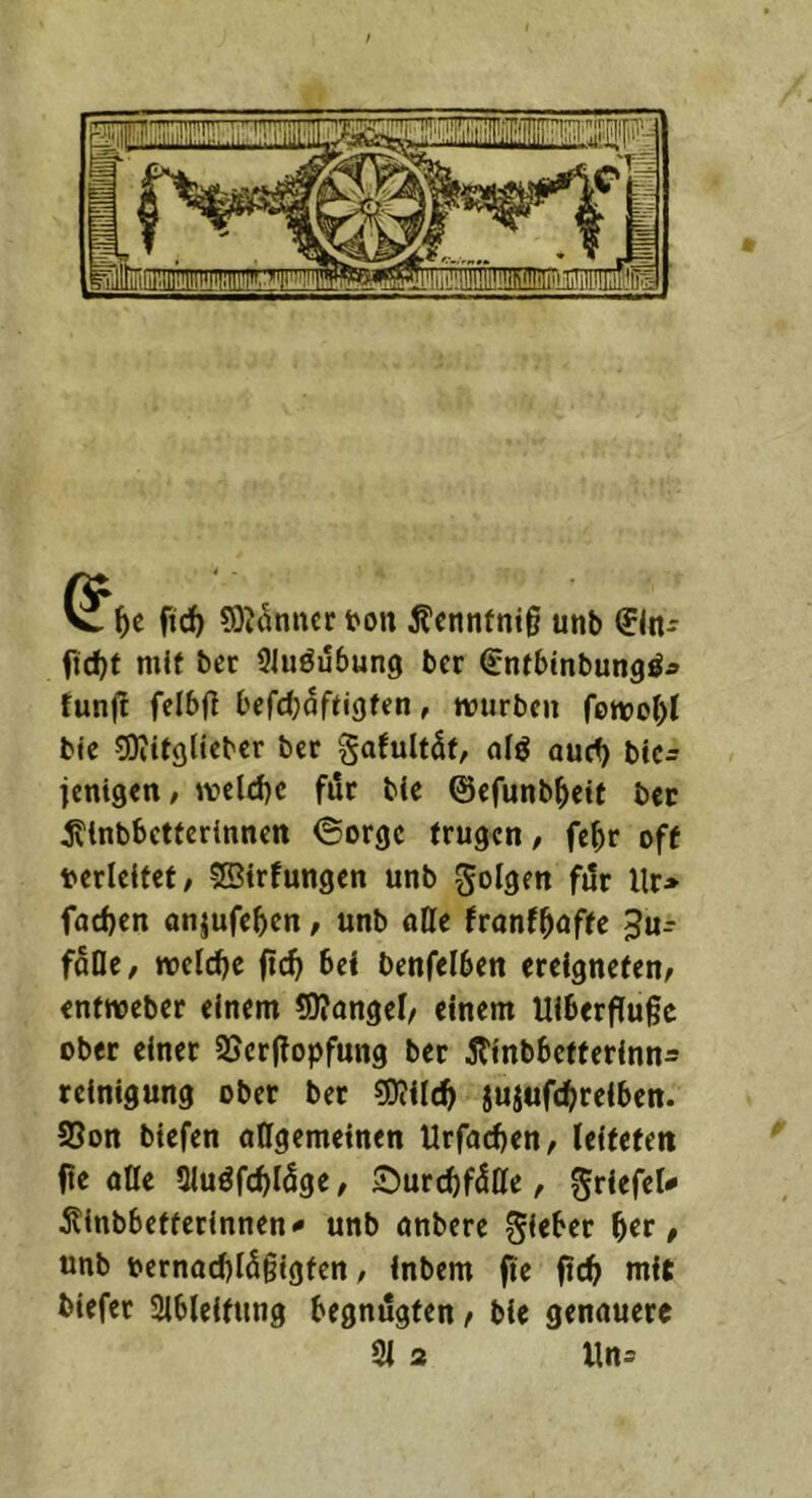 9)itkncr fron jtcnnfnig unb ^In- ftc^t mit bec Siuöubung ber ^ntbinbungö^ funj! felbfl befd^oftigten, mürben fomoI)t bic sDiitglieber bec gafultdt, ofö aud) bic- ienigen/ mcld)c fiic bie ©efunb^eit bcc j?tnbbctfcrinncn ©orge trugen, fe^r off frcrieitet, ©trfungen unb Sfrlöt» f«1r Ur» facf)cn anjufeben, unb aöe fronfböffe 3u-- foOc, mcidje ftc^) Bei benfelBcn ereigneten, entweber einem ?!)?angel/ einem UiBerfluge ober einer 9Scr|!opfung ber ^tinbBcfferinns rcinigung ober ber ?0iilc^ jujufc^reiBen. SSon biefen allgemeinen Urfoeben, leiteten fte alle 5luöfd)l5ge, 5^urcbf5l^e, ^riefel^ ^inbbetterinnen^ unb anbere Riebet ^er, unb frernad)lä§igten, inbem fte ftcb mit biefer SiBleitiing Begnügten / bie genauere