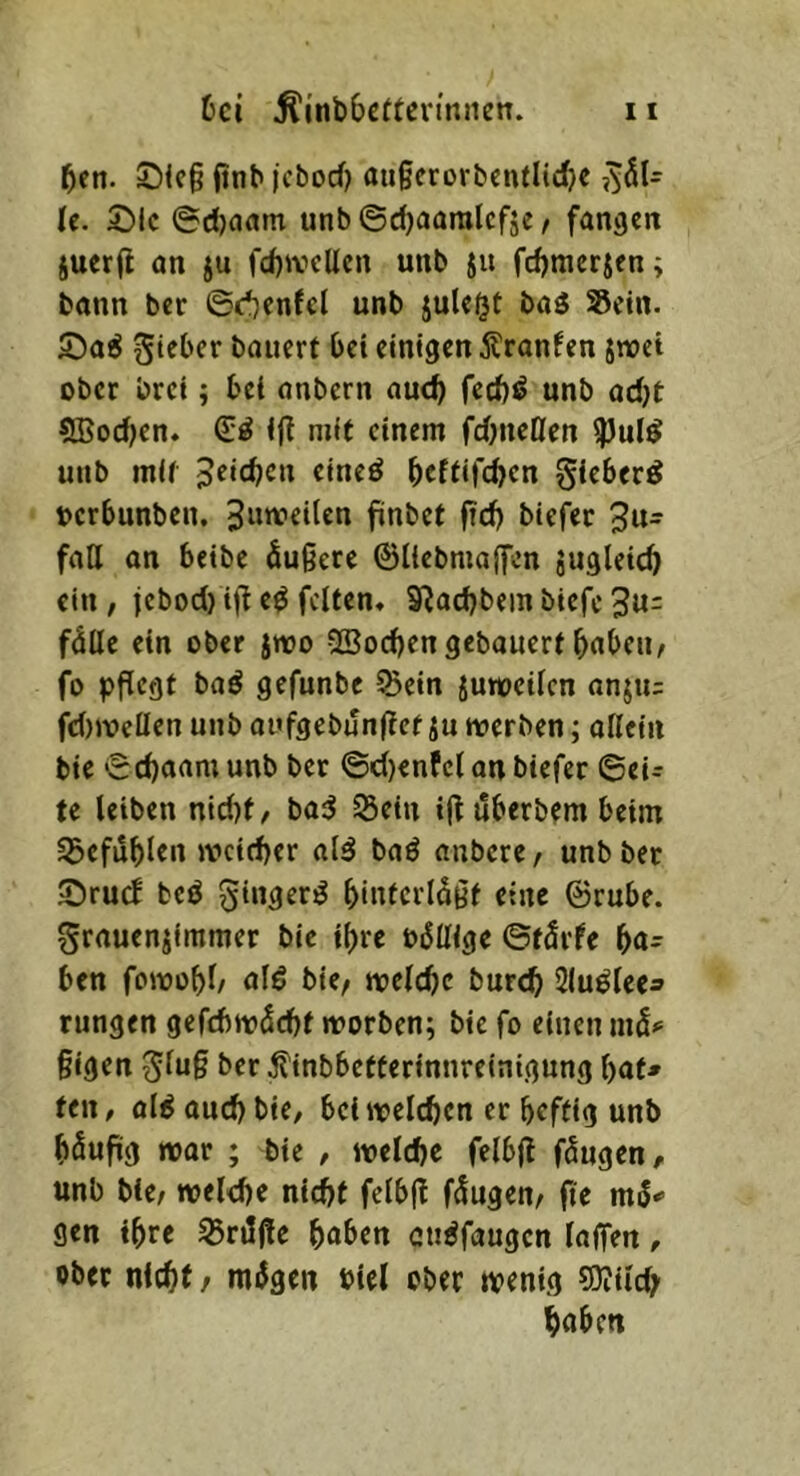ben. 2)lc§ finb jcbod) au§erorbcnfIidK Ic. Sic @d)aam unb ©djaaralcfje, fanden juerfi an ju fd)»vcUcn unb ju fdjmerjcn; bann ber ©d)cnfcl unb juU^t baö SScin. Sa^ gteber bauert bei einigen 5lranfen jwet ober brci; bei anbcrn auch fed)!» unb adjt SBodKn. 1(1 mit einem fdjneöen ^ul^ unb mit peicbcn cineö bcffifcbcn gieber^ t>crbunben, 3«weiten finbet fid) biefec fall an beibe äußere ©llcbmajjcn jugleic^ ein; jebod) i(t e^ feiten, S^acbbein biefc 3«= fälle ein ober iroo 5Bod)en gebauert brtbeu/ fo pflegt baö gefunbe ©ein juweilcn anju: fd)»veücn unb aufgebunflct ju werben; allein bie ©ebaam unb ber ©cl)enfclan biefer ©ei^ te leiben nid)t, ba:J ©ein i(l uberbem beim ©efiiblcn »vcicber al^ baö anbere / unb ber Sru(f beö ginger^ bintcrläßt eine ©rube. Srauenjimmer bie il)re oällige ©tärfe ha- ben fowobl/ alö bie, welche bureb Slu^lee» rungen gefcbwäcbt worben; bie fo einen niä*= ßigen Slu§ ber j?inbbeftertnnreinigung bat» fen, al^ aud) bie, bei welchen er heftig unb häufig war ; bie , welche felbjl fäugen, unb bie, welche nicht felbfl fäugen, fie mä» gen ihre ©räjle haben cu^faugen lalfen, ober nicht, mägen Piel ober wenig 5J?ild? haben