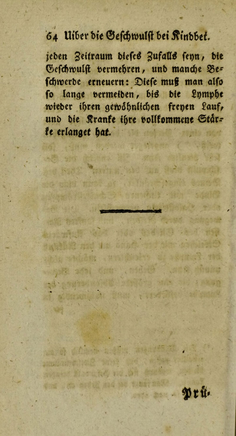 ‘64 Ut6«r bi'e ©efc^wutft Bet j^ittbSef. jcbctt blefc^ ^ufatt^ fe»)tt/ We (^cfcbtvuljl termcbrcn, unb manche fcbwcrbc crncucrtt: SUfc mug man olfo fo lange ncrmelben, blS bie S^mpbt tvitber tbrcn gemSbnlicben freien fauf^ unb bte Äranfe i^rc voUUmmette <3täc- fe erlanget bat/