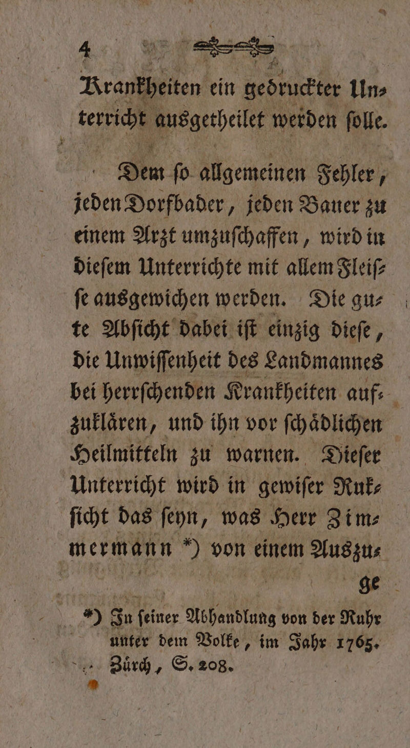 Krankheiten ein gedruckter In terricht zusgetheilet werden folk. Dem ſo allgemeinen Fehler, jeden Dorfbader jeden Bauer zu einem Arzt umzuſchaffen, wird in dieſem Unterrichte mit allem Fleiſ⸗ ſe ausgewichen werden. Die gu⸗ te Abſicht dabei iſt einzig dieſe, die Unwiſſenheit des Landmannes bei herrſchenden Krankheiten aufs 8 zuklaͤren, und ihn vor ſchaͤdlichen | Heilmitteln zu warnen. Dieſer Unterricht wird in gewiſer Ruk⸗ ſicht das ſeyn was Herr Zim⸗ mermann 2 von einem Auszu⸗ | Ale 8 In n feiner Abhandlung von der Ruhr unter dem Volke, im Jahr 1765, Zuͤrch, S. 208. ya