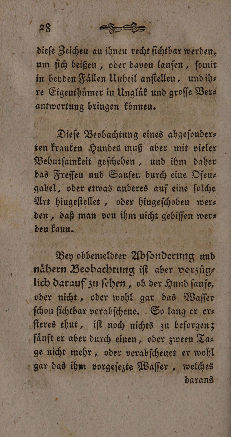 dieſe Zeichen an ihnen recht ſichtbar werden, +, in beyden Faͤllen Unheil anſtellen, und ih⸗ re Eigenthuͤmer i in Ungluͤk und groſſe Ver⸗ eee bringen können. Sen Diefe Beobachtung eines en ten kranken Hundes muß aber mit vieler N Behutſamkeit geſchehen, und ihm daher Art hingeſtellet, oder hingeſchoben wer⸗ den „ Bey obpemelbrer Abende ee a naͤhern Beobachtung iſt aber vorzuͤg⸗ lich darauf zu ſehen, ob der Hund ſaufe, ſteres thut, iſt noch nichts zu beſorgen; ge nicht mehr, oder verabſcheuet er wohl daraus