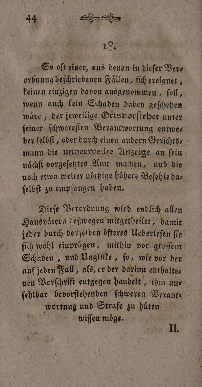 „ ; 18 5 So oft einer, aus denen in dieſer Ver⸗ ordnung beſchriebenen Fällen, ſich ereignet, keinen einzigen davon ausgenommen, ſoll, wenn auch kein Schaden dabey geſchehen waͤre, der jeweilige Orts vorſteher unter feiner ſchwereſten Verantwortung entwe⸗ der ſelbſt, oder durch einen andern Gerichts⸗ mann die un verweilte Anzeige an ſein naͤchſt vorgeſetztes Amt machen, und die noch etwa weiter noͤthige höhere Befehle da⸗ ſelbſt zu empfangen haben. Dieſe 30 44 wird endlich allen Hausvaͤtern deßwegen mitgetheilet, damit jeder durch derſelben oͤſteres Ueberleſen ſie ſich wohl einpraͤgen, mithin vor groſſem Schaden, und Ungluͤke, fo, wie vor der auf jeden Fall, als, er der darinn enthalte nen Vorſchrift entgegen handelt, ihm un⸗ wortung und Strafe zu huͤten wiſſen möge: 64