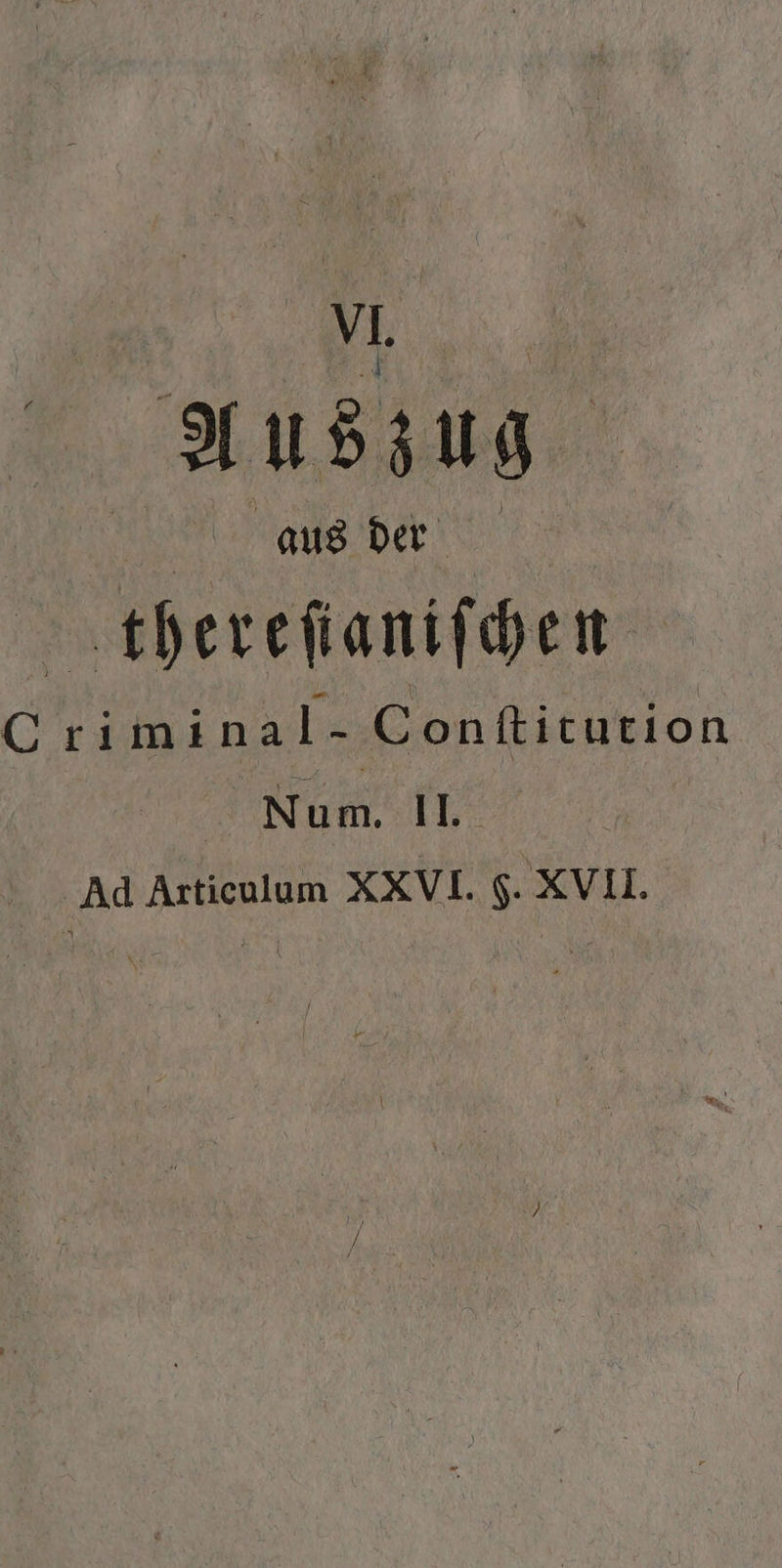 VI. Auszug ae, thereſianiſchen 0 ri minal- Conſtiturion | Num. Il | Ad Articulum XXVI. F. XVII.