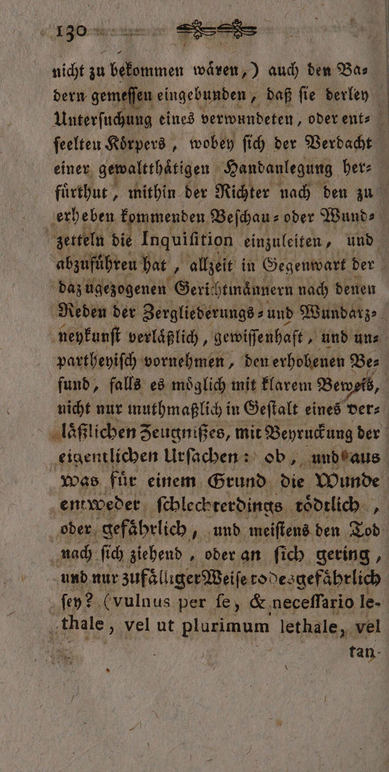 nicht zu bekommen wären,) auch den Bas dern gemeſſen eingebunden, daß ſie derley dazugezogenen Geri! htmaͤnnern nach denen fund, falls es möglich mit klarem Beweib, nicht nur muthmaßlich in Geſtalt eines ver: entweder febleckrerdings toͤdtlich , nach ſich ziehend, oder an ſich gering, und nur zufaͤlliger Weiſe rodesgefaͤhrlich W vel ut plurimum lethale, vel N 5 5 N tan \
