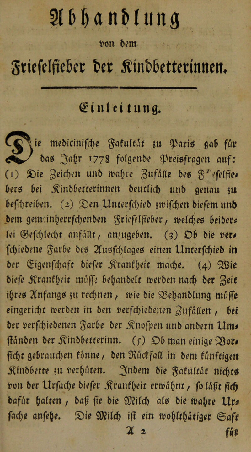 gtiefelficbct l»et Äintbettetinne«, €iiUei tung. mebicinlfc^e ju goB fut baö 1778 fofgenbc ^relgfrögen öuf: (0 S)ie wnb tvn^fe ^uf^He beö g^ifelfte« berö Bei ^inbbefferinnm beutlic^ unb genau ju Befd}reiBen. (2) S)en Unterfc()leb jn^IfcBen biefem un{) bem gemcinBerrfcBenben grlrfelfieBer, tveldjeö Beiber^ lei @efcl)lecl)t nnfallff öttiugeBem (3) DB bie i^er# fc^iebene ^arBe beö 2fu6fd)lage0 einen Umerfc^ieb in ber (Jigenfc^Qfe btefer ^ranff^eit mmte. (4) Q33ie biefe ^ranfBeif miiffi BeBanbelf ivei'ben nacB ber gei( iBreö 2Cnfangj( ju rechnen, tvie bie ^e^anblung muffe eingericBt tverben in ben i^erfcBiebenen ^ußUen / Ber ber i)erf1)iebenen ^arBe ber itnofpen unb anbern Um^ gönben ber itinbBerrerinn» (f) DB man einige ^or< jicBc geBraudjen fonne, ben IKucffaU in bem funfrigeit ^inbBetre ]ii »etBötem bie gafulröt nic^ftf ipon ber Urfac^e biefer ^ranfBeif ermaBnr / foUh^t ftdfy bafür M«? CfJJifcl) alö bie (vaBre Ur^ facBe anfeBe. S)ie 9)?il(B ift (in tt)oBlrB<5(iger ©afr 3C 2 ßf