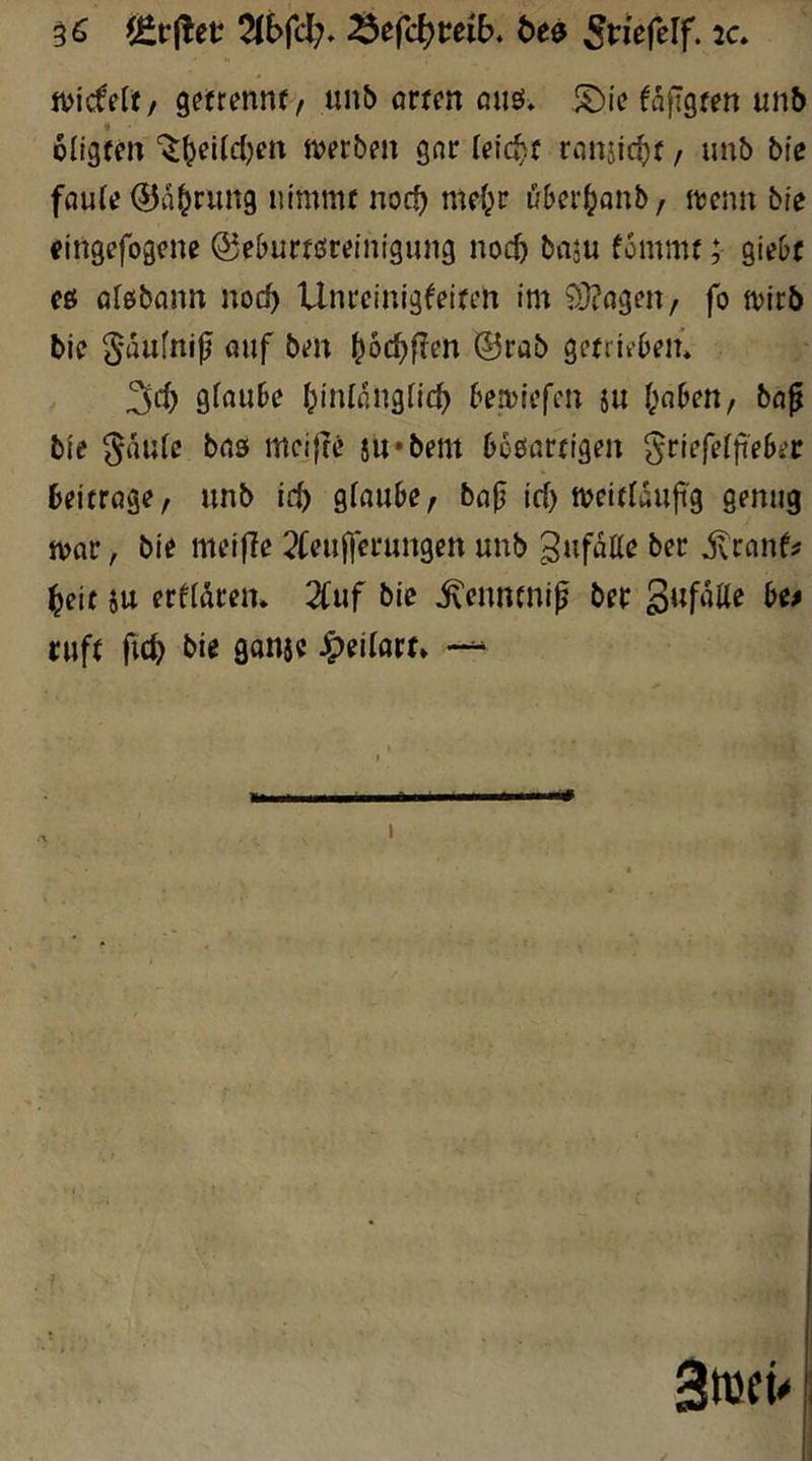 mdelt/ getrennf/ unb Arten auö. S)ie fajlgten unb oligten '^^eiWjeit tverben gnr leicht rnnjic^t, unb bte fflu(e (55a^run9 nimmt noc^ mdpr uber^anb, it)cnn bte fiitgefogene ©eburtöreinigung nocö bciju fommt; giebt eö ol0bann noc^ Unreinigkeiten im 93?agen/ fo tvirb bie S'i^ufnif «uf ben ^6c^f?en ®rab getrik'ben* gfaube Ipinlangiicf) beiüiefcn ju f^nben, böp bie §aiUc brts meija’ 5u*bem boöortigen griefefji'eber beitrage, unb id) gioube/ bop id> ft?eitlaufig genug mar, bie meifle 2keuf|erungen unb jvranf^ ^eit 5u erklären. 2Cuf bic ^enntnip ber ruft ftc^ bie ganje J^eilort» — Sföfü I