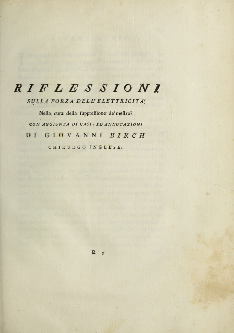 SULLA FORZA DELV ELETTRICITÀ^ Nella cura della fupprellione' de’^meftrui CON AGGIUNTA DI CASI , ED ANNOTAZIONI DI GIOVANNI B I R C H CHIRURGO INGLESE^ R tr