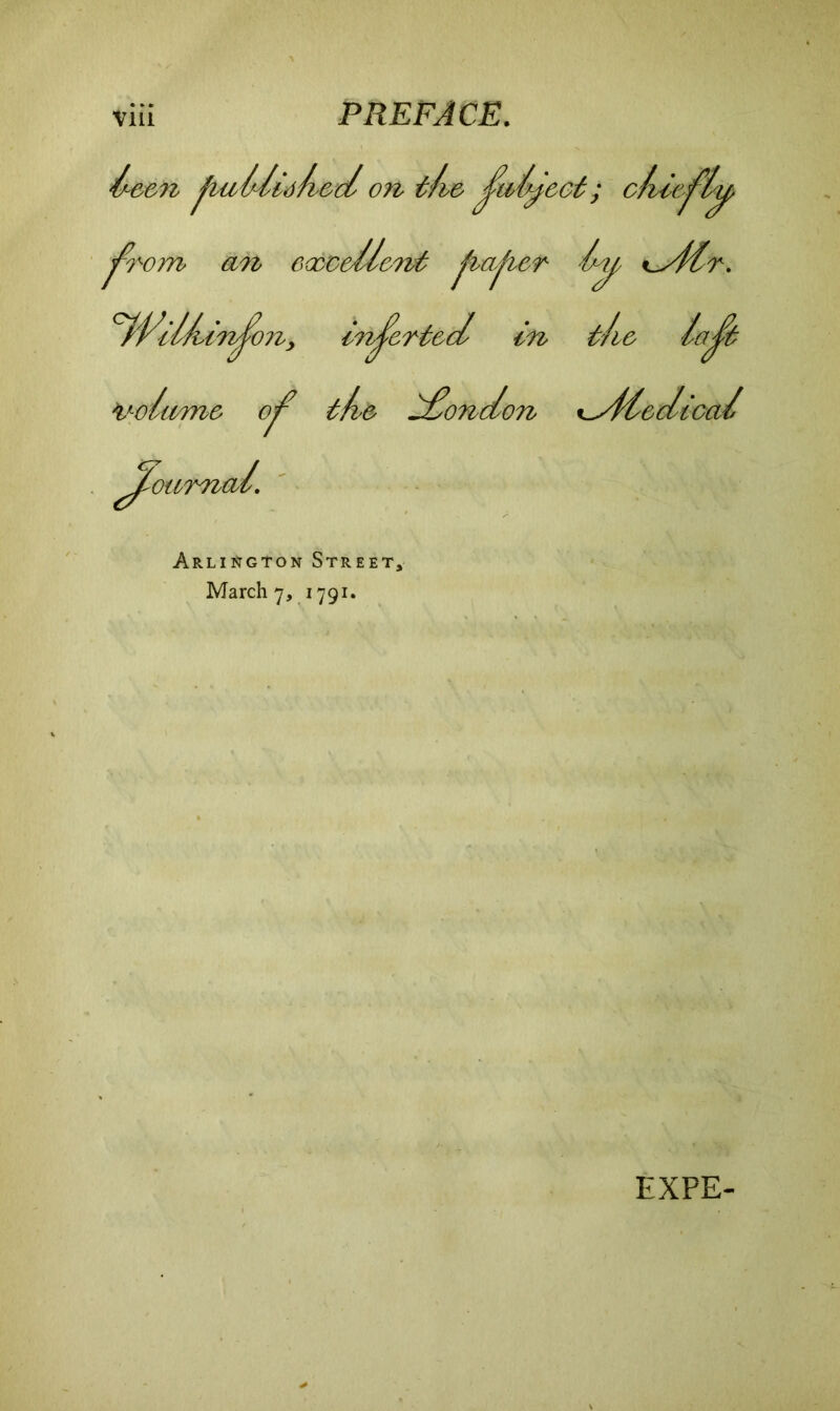 been jfciUdid/iod on di& ; chcn jfoom an ooocedl&nt flakier K^sftr. dVilbinJ^on, Inserted In t/i& lajfe fyolomo the, London ^ydcdtcai J^oumad. Arlington Street, March 7, 1791. EXPE-