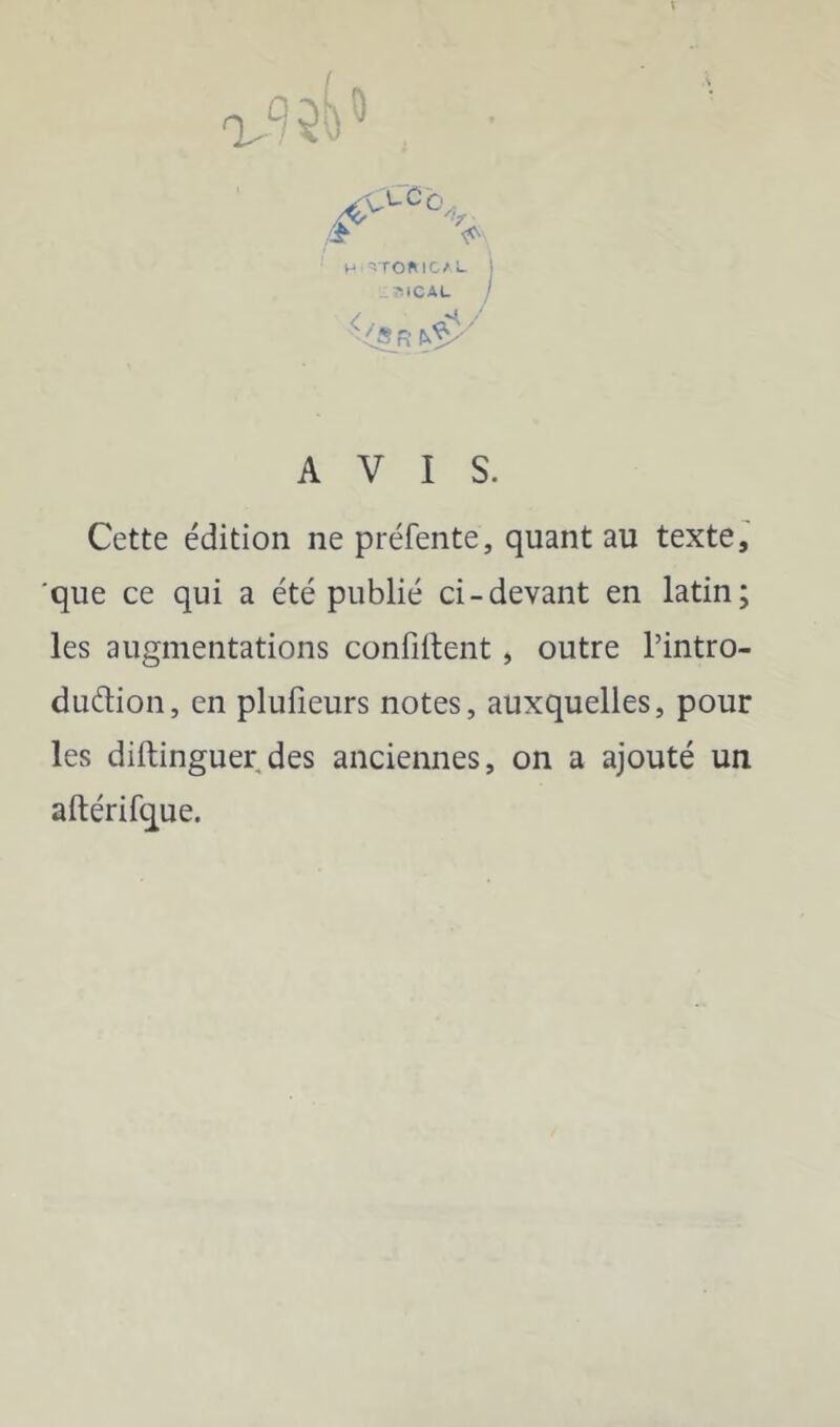 M '^TOMCAL I •■MCAL / - iS fi AVIS. Cette édition ne préfente, quant au texte, 'que ce qui a été publié ci-devant en latin; les augmentations confiftent , outre l’intro- dudion, en plufieurs notes, auxquelles, pour les diftinguer des anciennes, on a ajouté un aftérifque.