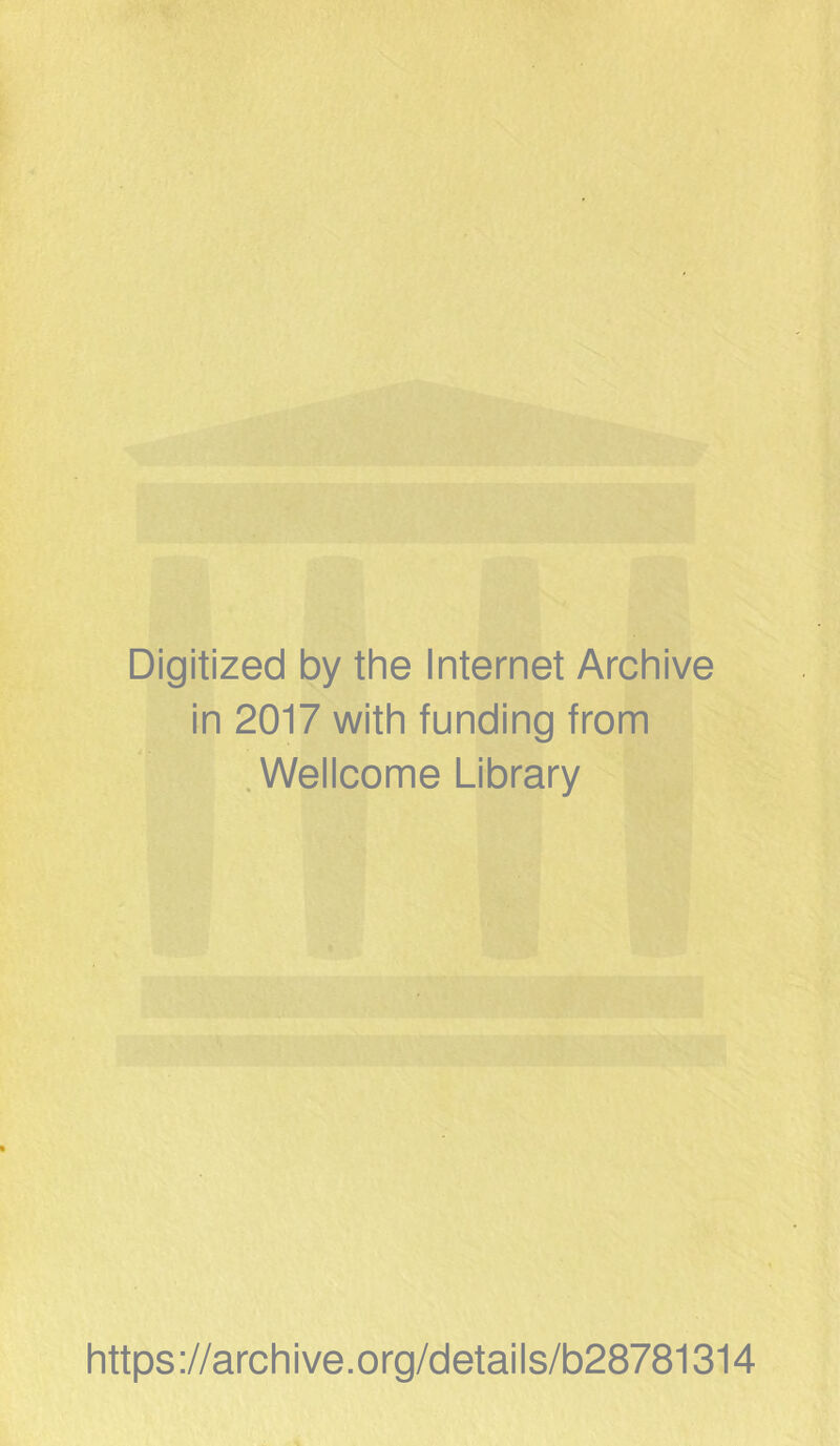 Digitized by the Internet Archive in 2017 with funding from .Wellcome Library https://archive.org/detaiis/b28781314