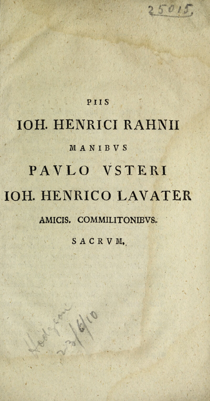 IOH. HENRICI RAHNII M A N I B V S • / PAVLO VSTERI IOH. HENRICO LAVATER AMICIS. COMMILITONIBV8.