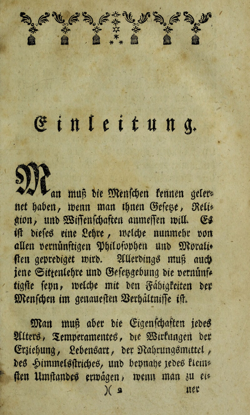 fr fr # «fr fr fr * * * g i it l e i t u n g. an muß t*fc 5>5lenfc&cti Fennen gcter* net labert, tt>enn man i|nen ©efe(?e, öteli* gtott , unb 23ttTenfc|«ften anmeffen mill. @# ifi biefeP eine Seite, melcle nunmeöt »on Allen »ernünftigen sp|ilejbp|ert mtb Sftbrali* (len geprebiget mirb. Sttlerbingg mufs aucö jene ©iftenlelte «nb ©efe^gebung bie »ernünf* tigfte fepn> melc|e mit ben gäligfeiten bet SJlenfden im genaueren 23er|ältniffe ifl. SJlan muß aber bie ©igenfcbaften jebeö Sllterö, $empetamente$, bte SBttfungert bet ©rjielung, Seben&trt, bet £fta|rung3mutel, be$ «^immeWfltideö/ unb bepnape jebeb ficin* '■ (len Umjlanbe^ etmdgen > men» man ju et* )( 3 net