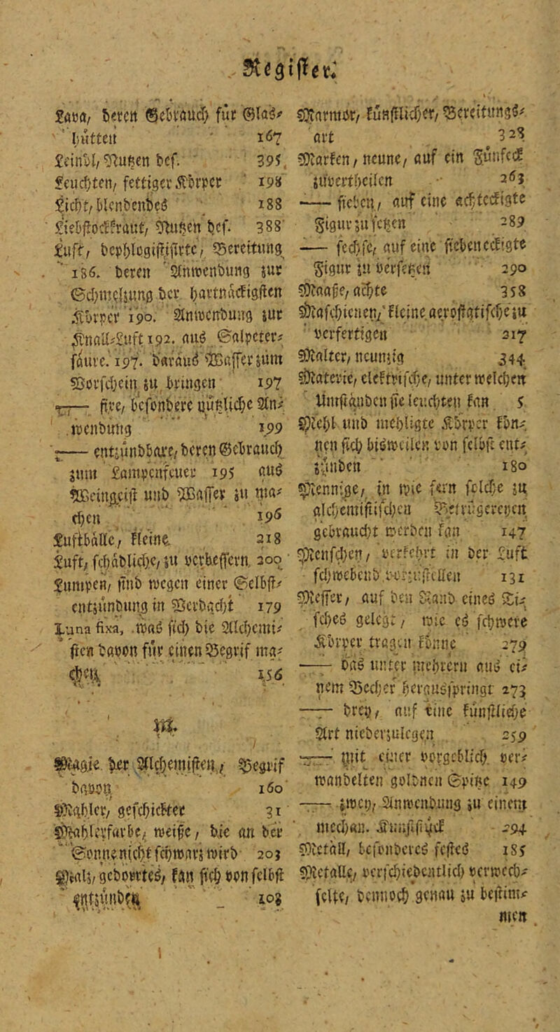 2m, tmn (Sckmd) für @1«^# 'liutteir 107 £t'inW, Mafien bcf. ' 39?, ?fiid;tcii/fertiger jt‘öri>cc ' 198 Sic{)t/ijlcnbent)CiJ ; 188 £ieb#od^raat/ trtu^en bcf- 388' iuft, bc|)I)lcgif!,iiirtC/ ^Bercitung^  is6. bereu ' sjtntvcnbung jur ©d^mQlumg bcv ()artiirt(Ji3flen ÄbriJer 190. Stnwcabung jur ^natl^aft 192. aaö ©nl^cter# f^uve.’ 197. 'b’arauij 'iBßffcr jüm SJorfd^einsu, bringen 197 ftre, bcfonbere uunUd;c 2tn# .treabuiig 199 — ent-anbbfu*?/ bcrcn @cbraucb_ jimt £amv'enfcuer 195 tü5cing.ciil anb 5Ba(Fer 5a t|W' d)cn J9<5 SaffbaUc, Fleint 218 £aft; fcbablidK,iU öcrheffcrn, 200 luniperi/ pb tacgcn einer @cl6(t/ cntsanbang in ?ßcrbiid)t 179 ILuna fixa, .ttiaö fid) bie 2lld)emi# (tcn babon far einen iSegrif ntg^ I.5Ö / ^4öie. ber ^ld:)emi(ten,; ^egi'if bgsbn^ 160' SÖbgb.ler/ gcfcbicbter 9 r' 5>)>gblcVfar&e/_ treife, b.ic p bei- ” ©onnenieb.f fcntanrj wirb 20j gcbomeö/ fgn jteb bpnfcibft lOg SSJinrmör/ Eün(tlid)er/ ^ereitnng^# «rt ^ 328 COtarfen/ nenne, auf ein jarerfbcilcn 2<?j — ftebcn, «af eine «c^tcefigte gigar saferen 289 -— feebfe, auf eine ftcbenecügte g-igur ja berfenen 290 COtnafe, achte 3S8 SÖtafchienen^' ficine. aeroftgtifchc ju ' verfertigen 317 5Üta(tcr, ncuniig 344 Materie, eleftrifchc, unter welcbett Üiaftanben {ie (endeten Ean ? ^Jebt anb nicbligtc Äbrr'cr fbn^ neu freb bitjtvcilcn ren fclöft ent# i^inben 180 ^enni^e, in tvie fern fclcbc sn a!djemi}tifd;cn SBeirasereijcn^ gebrandet Derben fön 14? ?pvcnfd;en/ iHrfehrt in Der £uft fdpebenb.i-'-ci’ti-rrcIIen 131 ^leffec, auf Den Sianb eineö ' fcf)eö gelegt, wie cd febroere Ät'rver, trögen fbnne ' 279 —biiö unter nicbrcrn aui» cu nem 55cd)cf heröusfpringt 275 -7- brci}, nnf tinc fünflliebe 2trt nieberiülegen 259 777- pt einer vcrgeblid). ver> wanbeiten golcnen 0r'inc 149 —iwci;,.2inwcnb.nng »u eineiu ntcd)«n. Äai;ji|i^cE ^■94 ?ntctäll, kfenbcrcö feffeö isj SifietaUc/ vcrfcbiebcntlid) verweeb- fette, bemie^ genau ju beftimir wett 1