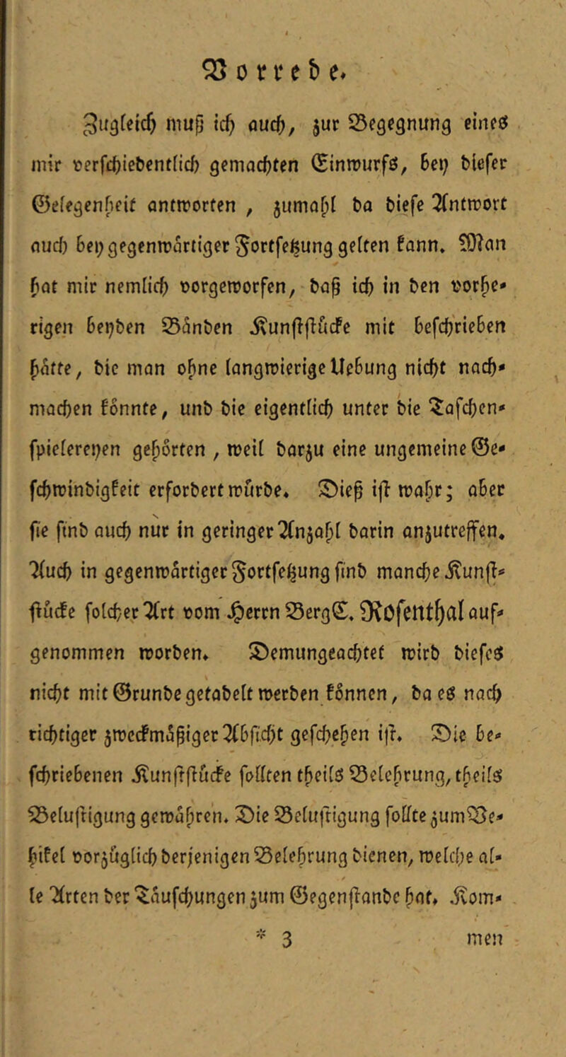 niup ic^ öuc^j, jur Begegnung eineiJ mir t!erfc()ie&cnt(icb gemac^)ten (Einmurfö, 6ci; blefer ©efegenfifif antmorfen , 5umQ^I bo biefe 3(nfn?ort nud) Bei; gegenwärtiger ^ortfeßunggeiten fann» tOlan fiat mir nemlicB t>orgeworfen, bap icB in ben vorhe- rigen Beleben 235nben ivunffjiitcFe mit BefcB'rieBen h^tte, bic man ohne langwierige UeBung nicht nach- machen fonnte, unb bie eigentlich unter bie ^afchen- fpielerepen gehörten , weil barju eine ungemeine ©e- fchwinbigfeit erforbert wDrbe* S)ieh wahf; öBet fie ftnb auch nur in geringer ^(njahl borin onjutreffen. Tluch in gegenwärtiger ^ortfe^ung ftnb manche itunjT- fiudfe folchep^rt vom J^errn S5erg©, O^Ofcttt^al auf- genommen worben* S)emungeachtet wirb biefest nicht mit ©runbe gefabelt werben f6nncn, baeö nach richtiger 5WcdPmapiger3(Bficht gefd^ehen ijh ^ie Be- fchrieBenen ilunftflucfe follten theilö öeleBrung, tBeifö ^elufrigung gewahren* ^ie 23etu|rigung foHte ^um^öe- hifel oorjiiglichberjenigenSSeleBrung bienen, welche al« le Wirten ber “^aufchungen jum ©egenjlanbe hat* .ßom* ■' 3 men