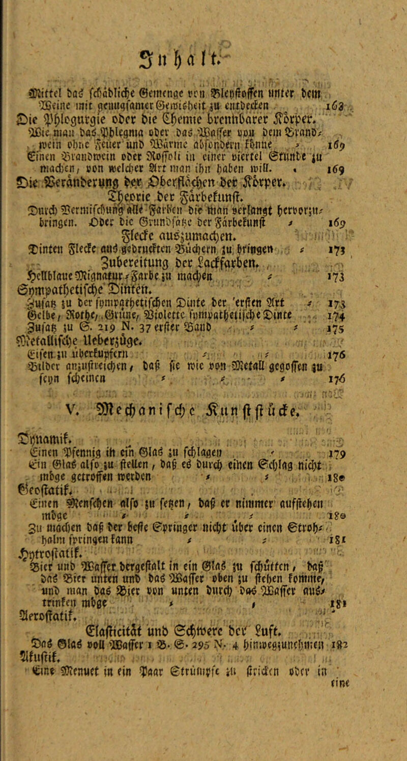 S11 \) a I tr . ■ , r ■ > SKittfl bai; fcf)abli(|e ©emcnpe rcn 9^kf)^of<n «nkr bcitt •Ißiinc mit (?fiiuqfamer©<tt>i^l)«it jU ctitöecf^n 163 .. £)ic ^^legurgie ober bic (E^emic kcnh’barer ivorper. ?Ü3tc.ni«ii baö-iPbkgma obev öaö -JBiJlTe«; «ou bei« Q>vanD/ , ivein obric ',\-cuer'unb ^Bävjuc ö&fonbmi fbnhe . iSp ©men jövaiibwein ober SHoffoli in einer oicrtel ©fiinte ju ni(id)tn; oon welcher Strtman ihn höhen loill. . i<f9 5^ic .?8eranberun0 b.w X)bcr|rlo4:).cn bet Körper. Sl^eoric bec garbefunfT. Surd)^ermifch«hff '«]ir^5örh'cn Die Pinn scrjnngt herbOfsH' bringen. Ober bic ©vunbfnhc her Sarbehinjl > 169 glecfc außjumacbeit. ; ’ ft inten Skefe flU!}.9cbrH(ftcn ißüchern ju, bringen , : * 175 3ubcreitung ber Saeffärben, , ^cUblnueCOJignaturf Srtrbej« machen ' t 173 6pmpatf)etifi^c ©inten, Jufai? iu ber (nnirarhetifchcn Sinte her 'erjJen 9(rt t 17,5 ‘@c!be/ Siothe/ .©rune, 93iolettc fnmrothetifcheS)int< .. 174 3u|oh ju ©. 219 N. 37erfier 5Baub # ' t ' 17s ?C-'cfaUifci)c Ueberjöge, ßrifen ju »herfnpfern 176 Qjilber nniiifiretchen # bö^ fie wie »01t 9KetaIl gegoffen ju fci;n ftl;eincn f. / - * jj6 V. 9}ledf)(inifd;c .^unflfludfe,. ©pnamif, ©inen ^Pfennig ih cut ©laö ;u fchlageij , r 179 <cin ©lag olfo ju flellen, ba^ eg burch einen ©chlag ni^t ; - mbgc getroffen werben ■* 7 ' , i8e ^roffatif, . ' '■S'. ©inen ^enfehen alfo ju fe^en, ba^ er nimmer öiiffteheii mbgc . #■ e . ^ i 'i2e 3u mothen ba^ ber beffe ©pringer nicht «ber einen ©troh^'• holm fpringen fann f f i8i ,^t)troflntif, «gier unb ^Baffer bcrgeflalt in ein ©lag ju fdiuffen» baf bag SSier unten unb bag 'Baffer oben ju flehen fomirie, unb man bag Jgier »on unten burch bog Baffer n«g^ trinfen rabge * # .131 SJeroffatif, 4* ^(öfHcitSt unb Schiberc ber 2uft, ©ag 0lflg »oU Boffer i ig- ©• 295 N- 4 himoeg^unchme» 182 ©ine SJienuet in ein sjJaar ©trümrfc i« (iriden ober in ' eine