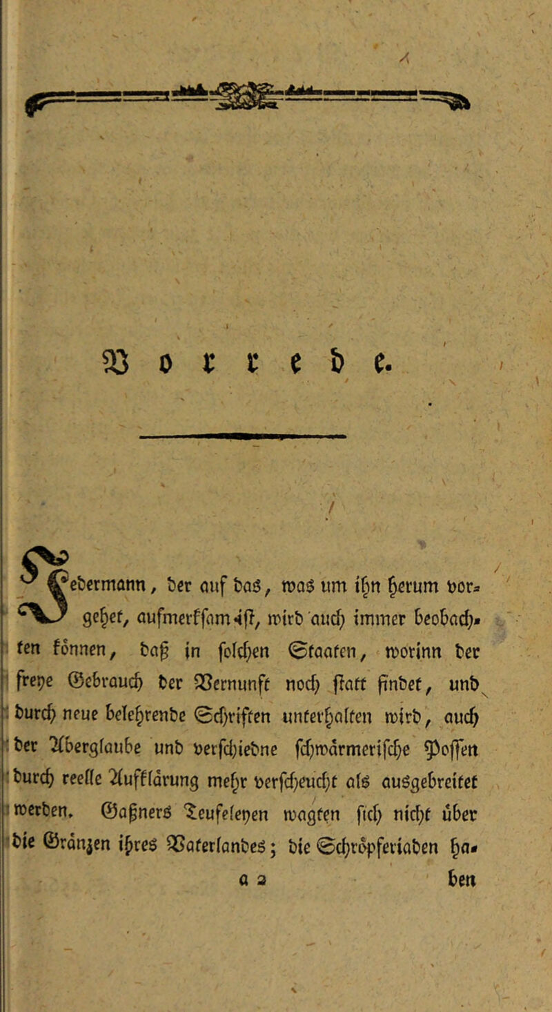 I ' 93 0 c i: e & e. ^ \ / k « e&crmonn, tjcr öuf bag, m$ «m ifin ^erum tjor» ge§ef, aufmcrffom^fi, ivirb citid) immer beobac^* li feit formen, ba§ in folcf^en ©faafen, - morinn bec ' frepe ©ebroucb ber QScrnunff nod) jfcift jtnbef, unb^ : burc^ neue bele^renbc ©d)riffen unfer^nifen mirb, nuc^ :bcc 7(bergfaube unb berfd;iebne fd)n)drmerifd;e ^cffett ‘ burcb reeüe ^ufffarung me^r berfd)eud;t ö(g ouögebreifet 1^ werben, ©öpnerö “Jcufelepen wngfen ftd> nid;f über 'bic ©rangen i^reö ^öferianbeS; bie ©c^ropfeviaben I