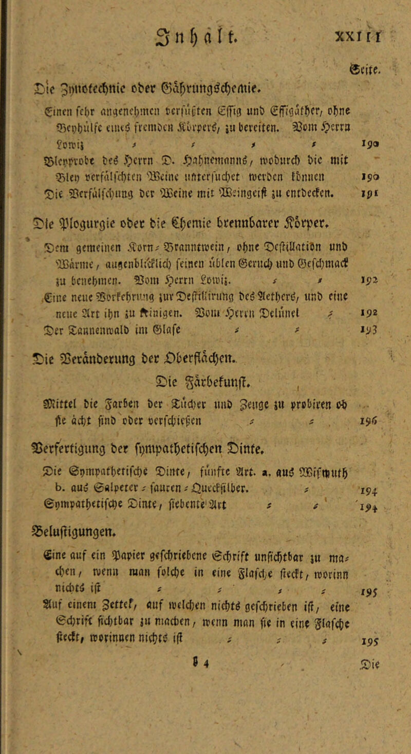 fecite. Ijtc p^nofec^nic ober ©a^ruttgöd)cmle, einen fcl)r nii^cncl;mcn tcriujlten £([13 unt) effi<3i5f^)er/ o^)ne Scpljülfc eiutö fvcmiicH Äin-pev(i/ 511 bereiten, 93üm ^?errn ^oirtj ) f * t 199 tSlcnpvobt teö jTpcvrn iD. J;.if)ne}nflnnö/ U'otiiird) bic mit Q3lei) uerfnirebten '•IBcinc iifttcr|ucl;e£ werben tfcnncn 190 55i« ?OcrfäIi\1}imij bet '}£eine mit 'Ißeingcifl 511 entbeefen. ipi 5Me ^Mo^urgic ober ble €^cmie brennbarer i?6rper, ©em gemeinen Äorn^ SBranntwein, ofjne ^DC|liÜnti5n unb ‘'JBflrmc/ augcnbli'cflid) feinen nblen 0erucb «nb @efcl;macf 5u benebmen. ?3om Jperrn £owij. / > Cine neue ?5erfebrung lur^Dei^tKinmg bcij Slctbcrö/ unb eine neue 2(rt ibn iu ftinigen. 53om .'perrn ^Dclunel < 192 ©er ©annenwalb im ©Iflfe ^ # »93 ^ie 5Geranbernng ber ü)berffad)cn. 2)ic garbefunf?, , SKittel bic Farben ber ©ueijer unb ju prebiren ob fle äebt finb ober ocrfcbief’cn ^ ^ , 196 55erferfigung ber fipmpatbefifc^en ©»inte. ©ie ©pmpntbefifcbe ©inte/ fünfte 2Jrt. a. m$ SSBifntufb b. ouö 0«lpetcr; foucen ^ XJuecfjiilber. # 194 epmootbetifebe ©inte/fiebcnte'äirt t '194 SSeluffigungen. €ine auf ein s^öpier gefebriebene 6cbrift unft'cbtbnr j« ma# eben, wenn man foicbe in eine glafclje fteeft/worinn niditi» iit # ; ■ / # ipj Stuf einem ^ettef, auf welchen nichts gefebrieben ift/ eine edjrift fid)tbar ju macben/ wenn man fie in eine ^lafcbe fteeft, worinnen niebtö ifl ; # ^ 195 84 ^ . ,©ie