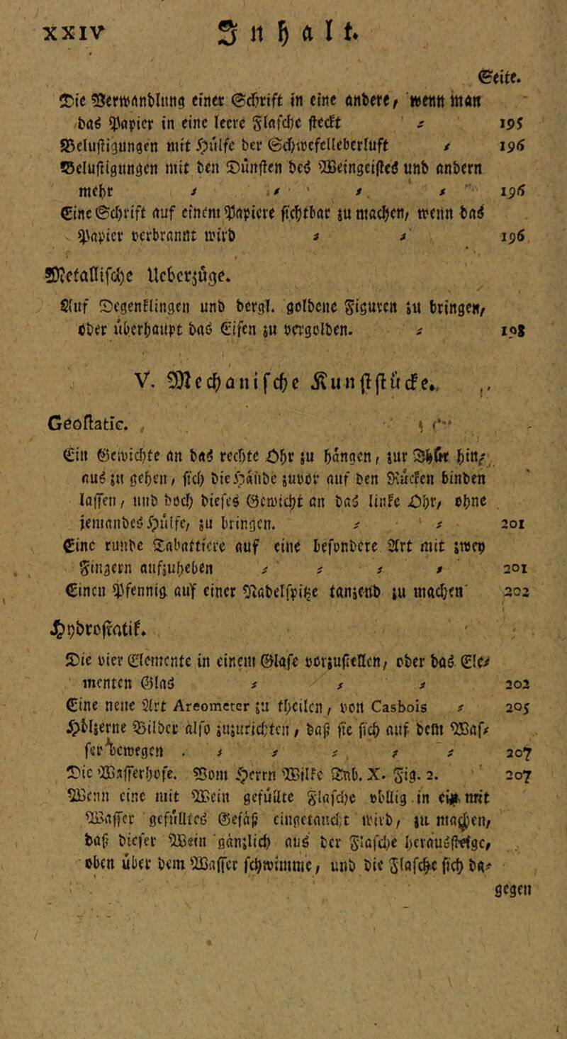 (Seite. Slemrtnbliing ein« ©djrift «ti eine anberfr wentt hta« bflö in eine leere Stnfcljc fledt r ipj SBclujligungen mit 5?ulfc ber @d)i»efelleb€rluft / 196 ©elufligundcn mit ben ©unflen betJ 'Betngei|le(J unb nnbern mehr ^ / • /. * 191^ (Sine @cl)rift rtuf einem ^npicre fiebtbae iu machen/ menn bni ^\nt'iei* tjcrbrantit iin'rb j j' 196 5D?efat(ifcj()c Ueberjuge* Sitif S)cgenHin3en unb bcrgl. golbene SißU^en »u bringen, bber uberbmirt bnö £ifen ju »ergolben. ^ loS V. 9)Iec^)tinifc()c Äunjlfiliefe., Geoflatic. , ^ i*'* t£iii ©eivicbte an bnd rechte ;öbr }u bangen, jur 3b&r bin/^. fiuö 5u geben / fiel) biei)«iibc sudüv nuf ben SKaefen binben la(Ten / mib boeb biefeö ©etuiebt ßn bßd linfe Obr, ebne jemnnbes/ipiilfc, ju bringen. t t 201 eine runbe Snbrtfticre nuf eine befonbere 2lrt mit jmep Singern anfjubeben t t # » ' 201 €inen l^fennig ö»Y einer OißbelfvM'ije tanjenb lu macben’ 302 J^pbrofratif. !Die üier Elemente in einem 0lflfe boriujitUcn, ober boö €le^ menten @laö t s f yoi €ine neue 3irt Areometer ju fbcilcn, oon Casbois i 205 ^pbljerne ißil&cr nifo iii;i!ricl;tcn, bojj fte ficb nuf beßt ferVroegen . i t t t t 207 iDic ’IBßfierbofe. «Oom .^errn 33Bjlfc Änb. X. Sig- 2« '' 207 533enn eine mit ®ein gefüllte glßfdje »bllig in ei^r-nnt ®ßjycr gefülltcö @e|(i|j cingei(md;t ii'ivb, iti mnijjcn, baf? biefer 533ein ößnjlicb nnö ber S'ßfd^e bcrnuofWgc, oben über bem iDSafTcr febroimme, unb bic Jlgfcbe ficb W gegen