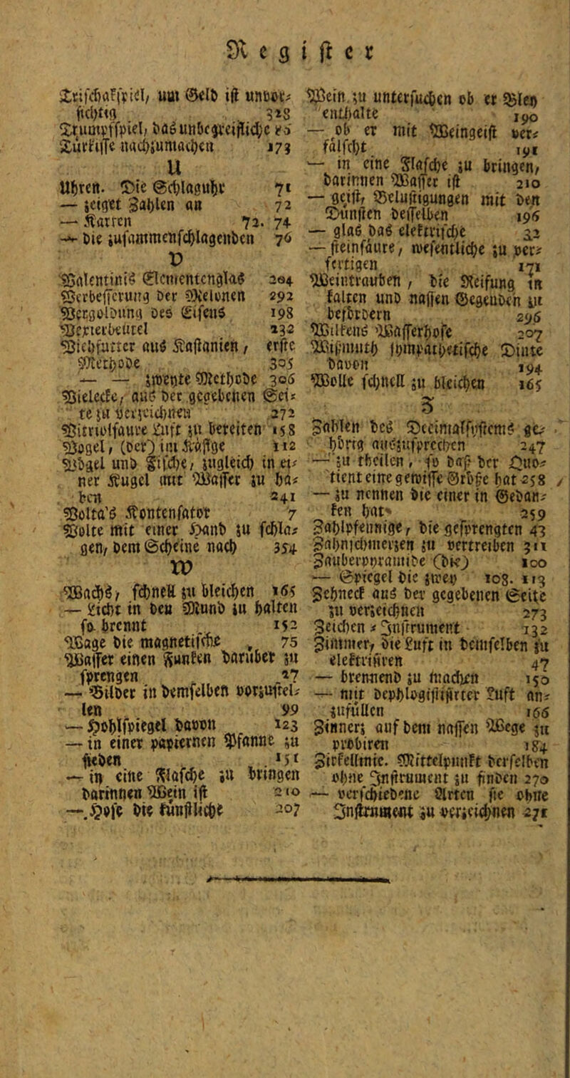 um iil «ne»»:;! Xnimi-'ffpifl/ i)flöuiiöcjvcijli<i[;c ii6 ‘Xürt‘t|Te »ucijjunuKl)«« J73 U U^rcn. tDU ©djlagu^ii* 71 — scigw 3!»!)Un an 72 — Äarrcn 72. 7+ tie iufrtinmcnfc^Iagcnbcn 76 r> ISrtlcntitti^ 0cmcntcnölÄö 204- «ScrbeiTcvuitg öer SKelonen 292 ■^BfCijolDun!.} Des SifeiiS 198 ^;aejctei'l>tutel »3^ S3icl)fancr «uö Änfianien, erfte ^iTtct^oDe 305 — stve^ite 0)Jct()oDe 300 ^ielecJc/ aut? Det gcaebcften ®ei* ' te }tt Dci'iticbnra .272 «Öitru'lfaui’ei^nft 511 is8 ^ogel / (DcO im Äfiffgc 112 5<bäel uiiö titdK/ l«9leid> in ner Äugcl mtt 'BaiT<t iu fta# bcn 241 «Oolta't? Äontenfatot '7 Sülte mit einer i^anb ju fcftla# gen/ Dem ©cfieine nacl) 354- tP fcl)nel JU bleicf)cn »65 — ijici)! in Den SOJunD ju galten fa brennt 152 ^JJßage Die maanetitrae , 75 Raffer einen ^unEen liarubct jii fDrengen ^«7 — ’SilDer in Demfelüen »orjufrel# len 99 — in einer wievncn iPfanne ju iteDen , . --in eine ^?^üf(be iu bringen Darinnen IlBein ijl 2 to —,$DfD Die funjilid)e 207 ^J5ein.ju unterfueben ob er SBlei) enüialte — ,0b er mit <ajeingei(l »er# falfcljt ,yl — in eine Slafdje ju bringen/ Darinnen ?Oßa(fct ift 210 — oeitlr 55elurti0ungen mit Den CDunjien Deifelben 195 — gla6 Daö elefirifcbc 3^2 — fteinfüure, niefentli^e ju »er# fertigen 171 Weintrauben , Die Sleifung tn falten unD nafien (SegeuDeh yt bcfbtDcrn 206 Wilfenö Wafferbofe 207 Wit’inuti) fmnratbetifcbe 2)iutc Daoon 194 Wolle fd;ttc[l ;u bleichen 165 JaWen Dcg 5)ccintalfttffcm^t gc# ' bDrig ainejufprccDcn 247 —’ju rbcilen, fo Daf? Der XJuo# tienteineget»i(fe@rbfe bat^ss / — JU nennen Die einer in ©eDan# fen bat' 259 | 3ablpf<nnige, Die gefprengten 43 Sabnidunerjen jti »ertretben gu 3aubei'p»raiitiDe CDk^ loo '— 0picgclDic jtre» log. 113 gebneef auä Der gegebenen (Seite jn »erjeiebnen 273 3cicben # ^nürument 732 Zimmer/ Die £nft in Dcmfelben j'u eleftrinren 47 — bremienD ju (nadirn 150 — mit DepblDgilliHrter £uft on# jufuUen 166 Sinnerj auf Dem nafien Wege ju probiren 15^4 Sirfelltnic. CDtittelpnnft Dcrfclben ohne 5flftrumcnt jii finDcn 270 ■— PcrfcbieDene Sitten fie ohne Snfimweflt ju »wiei^^nen 271