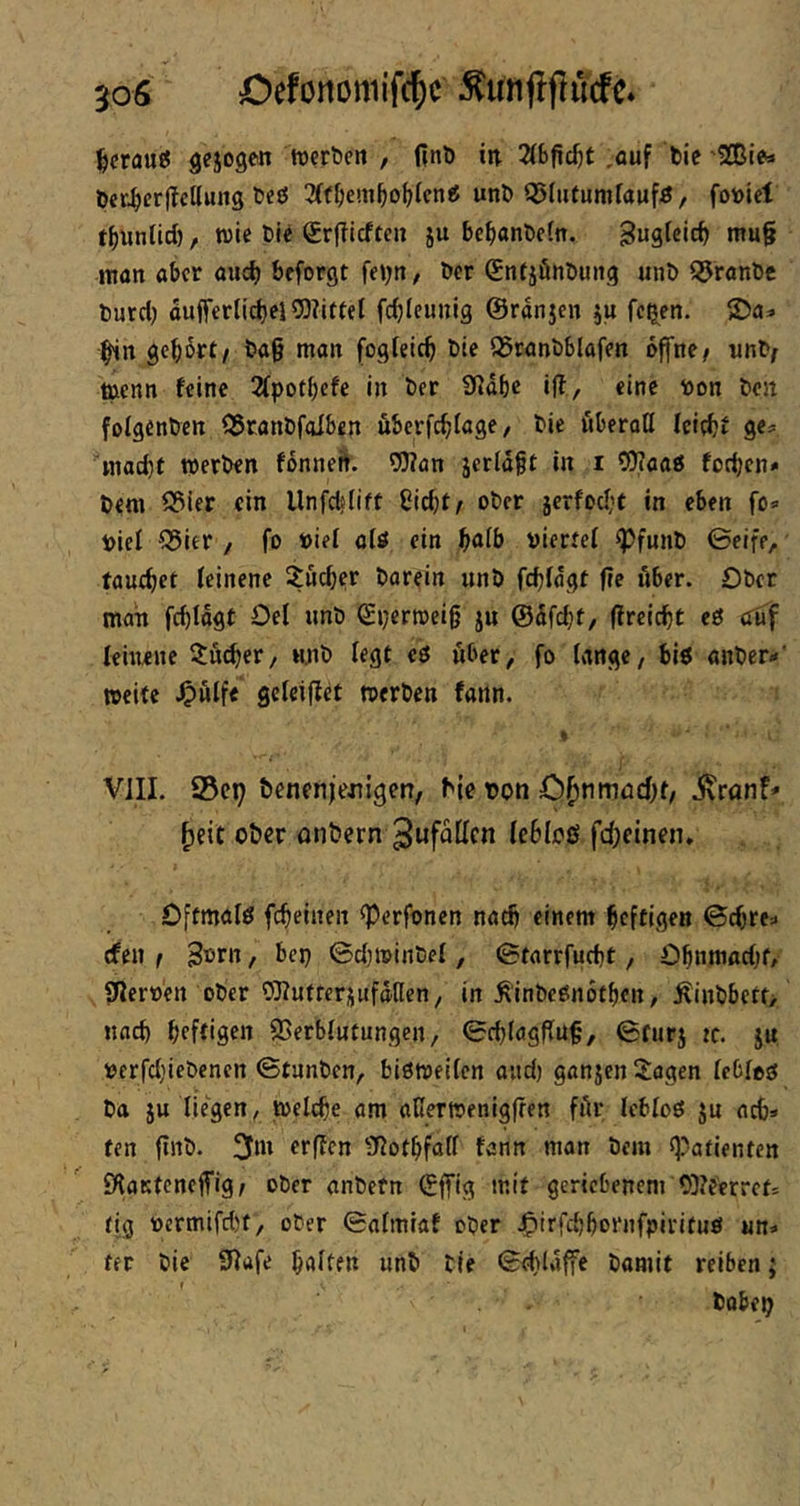 ^)crau«5 tverbeit , finö in 3(6fic^t ,auf tie t)er^er(?cl(ung l>e£5 2(f[;em^o^>icn« unt» QJiutunifaufö/ fottict f^nnlld), wie Cie grfilcftcn ju be^anCcin. niu§ man aber au^ beforgt feyn, Cer SntjönCung unC SJranCc Curd) dufferlicbel 5)?ittel fc^Ieunig ©ranjen ju fe^en. ^n gehört/ Ca§ man fogleic^ Cte ©ranCblafen offne/ unC/ tuenn feine 2fpotbcfe in Cer S^abe iff, eine con Cen foIgenCen 55ranCfaIben überfebfage, Cie fiberoö leicbf g«^ '^mad)t werCen fonnett. fJNan jcrld^t in i 5)?aaö fod)en* Cem 93ier ein llnfdslift ßid)f/ oCcr jerfod;t in eben fo« Pief ^25itr / fo »iel alö ein b<»ib ciertef ^funC Seife, fauebet feinene Xueber Carein unC fcbldgt f?e iiber. £)Cer man fcbldgt Del imC (£i)errcei0 ju @dfd)t, (freiebt cö efUf leinene ^u^er, wnC legt eö über, fo lange, biö anCer-' »eite J^wife gcfciflet »erCen fartn. % VJII. ©ct; ^enen)ie4^ige^, ^ie von C^jnmöcbt, .^ranf* fjeit Otter onCern ^ufflKcn febloß febeinen. Dftmald febeinen ^erfonen nad) einem heftigen ©ebre^ efen / 3®rn, bei) ©d)»inCef, ©tarrfuebt, Obcwad)f, ffleroen oCer OUfutterjufdUen, in ^'inCeOndtben, ÄinCbctt, nach bfftigen SSerblutungen, ©ebtagfluf, ©furj ic. ju oerfd)ieCenen ©tunCen, bismeilcn and) ganjen Sagen febfoo Ca JU liegen, »eicbe am ntlermenigfren fAr Icbloö ju acb» ten finC. 3m erffen 92ofbfalf fann man Cem ^taiienten fKaKtcneffig/ oCer anCefn ©ffig mit geriebenem 03?eerrcf= tig oermifdjt, oCer ©almiaf oCer J^irfebbornfpirituö un* fer Cie SRufe halten unC Cie ©cbUiffe Camit reiben; Cabep