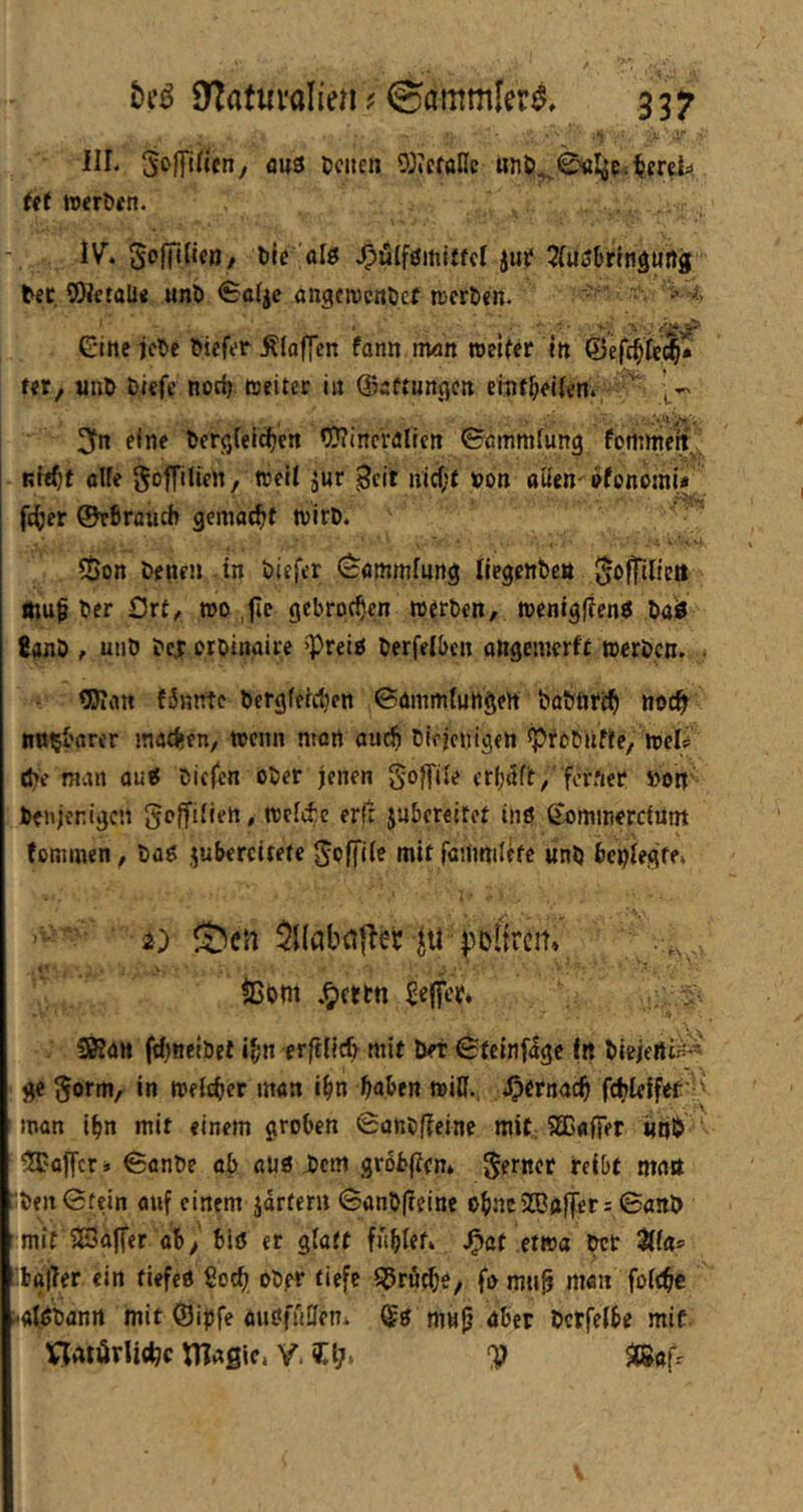 HL Si^lTincn, aus ticnen ?0iffallc und^^^Ci^creL (ff wcrdfn. IV. Solftfif«/ die alö ^ülföitiUfcI juf ^todrlngung bec COietöli« und €ß4e angcivcndcf tDcrden. ■ Gine jede diefer Älojlen fann mn »elfer m ©efc^Tc^* tet/ und diefe noc^ tseitcr in ©sftungen etuf^eUen. f' ’l- 2fn eine dergleichen C??(ncVaIlcn 0ßmmfung fotintieit' nfehf öUe ^Dflllien, »eit jnr Seit uicf;f »on oßen pfonomi* fther ©rdrauch gemacht »ird. 55on denen in diefer (cammfung Ilegendea ^ofTtltctt mup der Ort^ »o ,flc gebrochen »erden, »enlgflen^ dalJ 8and , und dej: ordinoire »Preiö derfetben ottgemerft »erden. . Wan fämttc dergfefchen 0dmmtungeh dadftrfh noch »<Jct»fn, »eiin mort auch diejenigen ^fodUffe, »eL (hc man aut diefen oder jenen goffite erhoff, ferner »on denjenigen gcjfitiett, rectchc erl! jubereitet infi Gommerdunt fommen, daö .^ubercttetc ^offite mit fanmiletc und bentegfe» ^0 ^cn ^Kabtillet poitrem $5om .^ettn Keffer» SKan fctjneidet ihn erfctlch mit der Steinfige (rt diejerti^-^ ge ^orm, in »elchcr man ihn haben »ilf. <Otrnach fchleffec 'v man ihn mit finem groben 0and(?eine mit; SBaffer «nb ^'offer i ©ande ab aus Dem gr6fc|f(n* ferner reibt matt ldeit0fein auf einem jdrteni ©and(reine ohneSBgffer = ©and mit SSaffer aby biö er glatt fühlet» J^at etwa der 3tta* :lbal7er ein tiefet Soch oder tiefe ^ru^e, fomnh man fofehe ^•atödanrt mit ©ijjfe anöffiffen» &s nm^ öber derfetbe mit VjAtörUcho tlTaßic. Y, Gl?' V ^nfr