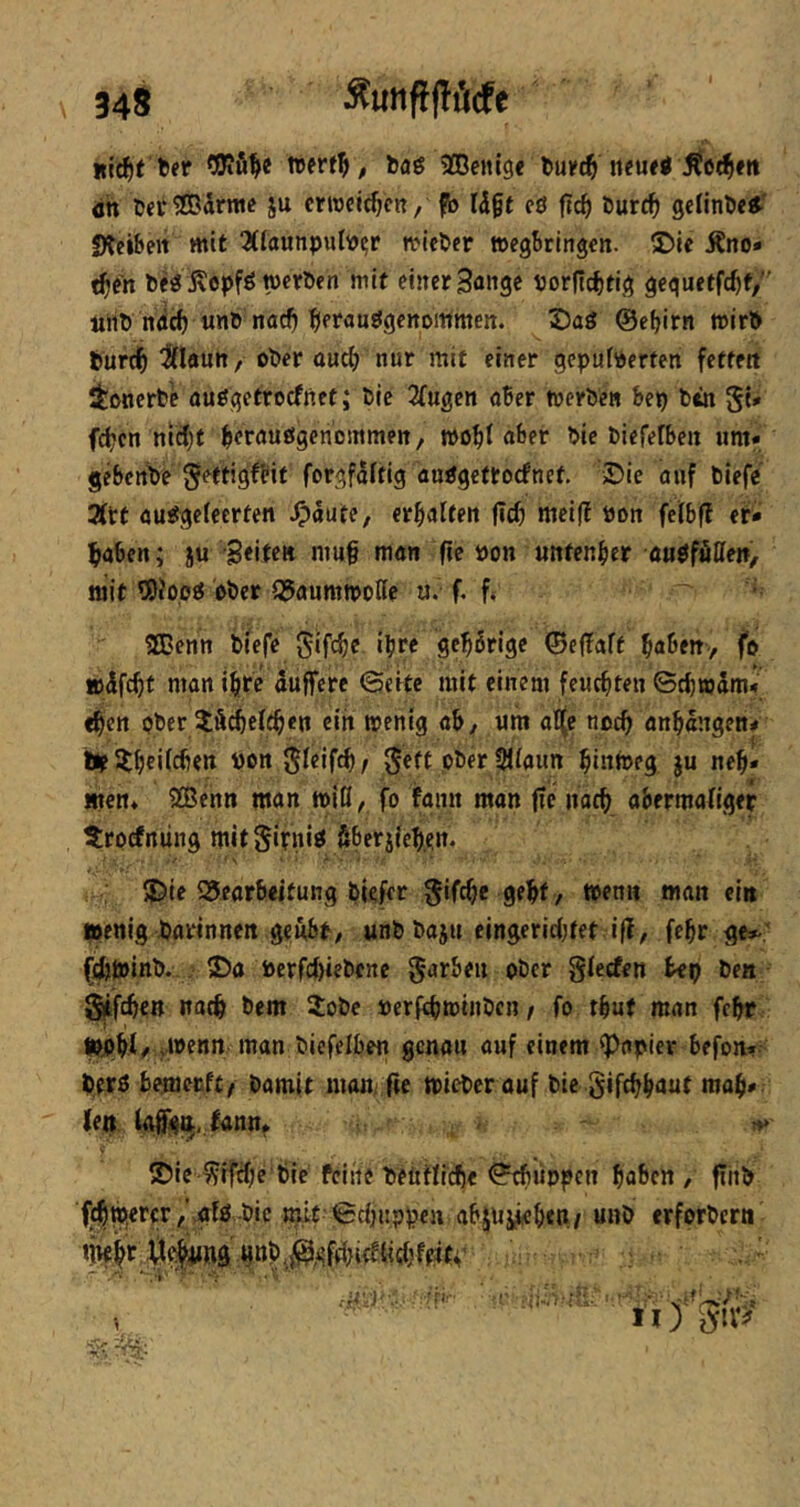 uic^t t>fr tverf^, tag iffienig« buifc^ neuri ^oc^m öh t)er®5rme ju erweichen, fb Idft cö ftc^ öurc^ gelinbe«^' Sfcifteit mit 3((aunputia?r miebfr »cgBrIngcn. ©ie Äno* t^en bfg Äopfg merben mit einer Sange PorfIcf)tig geguetfe^f/ liht) n<ic^ une nac^ ^erauggenommen. 3)ag ©efjirn mirö tiurd^ ^fiautt/ ober üuc(> nur mit einer gepufferten fettett itonerb^ ouggetroefnet; bie 2fugen aBer merben Bep bin St# fc^cn ntcf)f Bfrauögenommen, »oBt ble biefefBen um* gebenbe ^ettigffit forgfaftig auggettoefnet. iDie auf blefe Zit aug^gefeerten ^aute, erBalten ficB meifl pon fefbf? et* BaBen; ju Sfitttt nmg mön fie Pon untenBer augföllen, mit fSio.og ober f3aumipolfc u. f. fi SBenn biefe geB6rige ©e|?aft ^ahttt, fe »dfcBt man iBre oujfere ©eite mit einem fcucBten ©cBwdm* <Ben ober iäcBeftBen ein menfg ah, um at(e nocB anBdngen* tte flB«tHfaim Bintoeg ju neB* wen* 2Benn man miß, fo fann man |Te iiocB aBermafiger ^rorfniing mitSirnig SBerifeBen. ®ie SJearBeitung biefer gifcBe geBt/ wen« man ein boenig barinnen geuBr/ unbbaju cingericfjtet iff, feBr ge*-; (j^minb. , 35a Perfcf>iebene garBeu ober gfeefen tep bea ^fcBea nacB bem 2obe »erfiBminbcn / fo tBuf man fcBr »pBi/ iWfnn biefefBen genau auf einem Rapier Befon» Berg bemeaU/ bamit man, fie tpicber auf bie gifcBBuuf maB* lejt tgff<?|^,.lannf ©ic^^ifcBe Bic feiiie beittficBe ©^lippen BaBcn , fthb f|d|m,ercr ,\ffg bic mit-©cfinppen aBjuyeBeu/ «»b erforbern nnBr U^i#»g gn!),^f4}iefti«Bfeitv