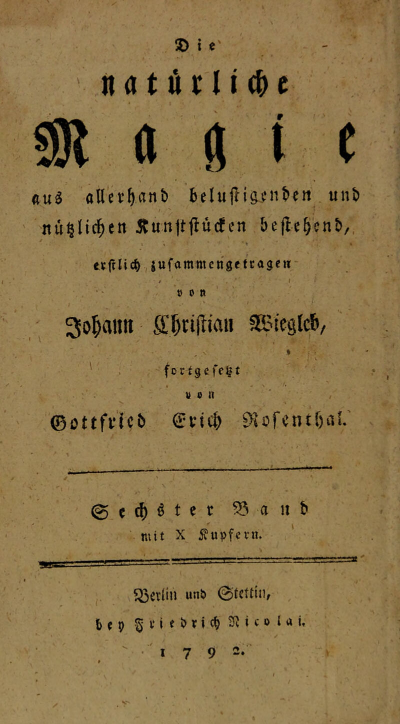 © i e' natüri d Ö I ( , ' * t * b^u4 ttUcvfianb fcelujlisfiit'fii. unb jiüßlic^en Äunftflucfen beflc^cnb,, ttjclic^ jufammcngeftagen:- 3o^aim ffi^riflian SSteglcb, • • : V ' ' . forfgcfegt . . ' ' ^ V 0 it '©ottfi’icb (SrvicI) &U^fcntf)aL’ e ö t e r ^ a ii t» • niit X Äupfcvn. ' ■ unb 0'tcttin, , fceg §tieJ)vic^2Ricolai,