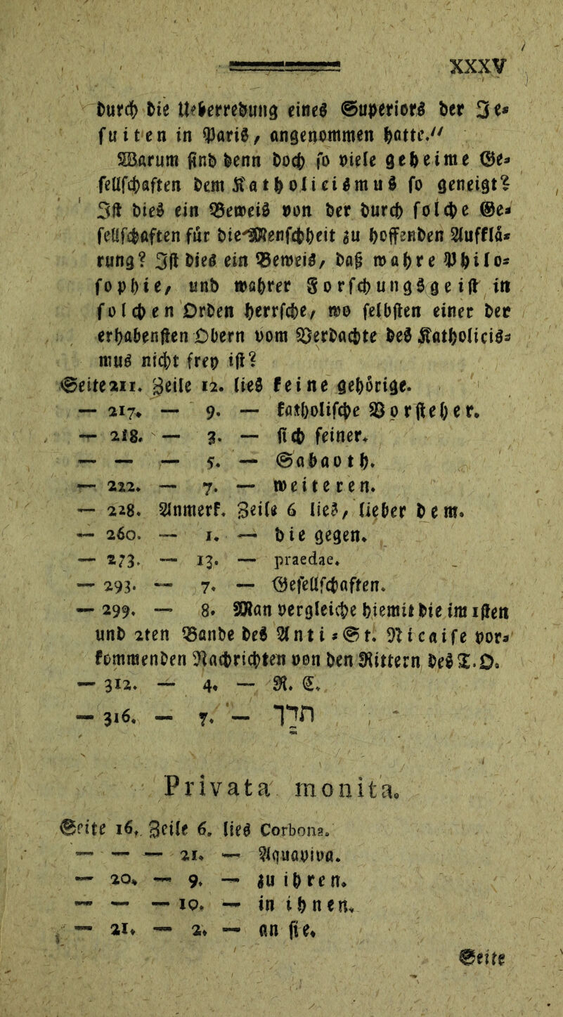 £>urct> bie Ueberrebuitg eine« ©aperioM ber 3«* fuiten in $««8, Angenommen botte. SBarura fir.b benn boeb fo oiele geheime <3e* fellfcbaften betn SatbolieiOmuS fo geneigt? 3ft bieä ein 99ewei3 »on ber bureb folcbe ®e* fellf^aften für bie-SRenfebbeit ju boffenben 2lufflä* rung? 3(1 bieö ein ®emeiö/ bßfi roabre Wbilo* fopbte, tmb »sbrer gorfcbungSge ift in fo leben Drben berrfebe, »o felbften einet ber erbabenflen Obern oom SDerbacbte beS ÄAtboliciäs raus nicht frep ifi? ©eitean. Beite ia. ließ feine gehörige. — 217« — 9. — fötbolifcbe 83prfte(;er. ~ at8. — 3. — fi <b feiner. — — — 5. — ©flbaotb. — 2«. — 7. — weiteren. — 228. Slnmerf. Beite 6 lie?, lieber bem. ~ 260. — 1. — bie gegen. — 273. — 13. — praedae. _ 293. — 7. — ©efeUfctflffen. — 299. — 8. SRan oergteiebe biemit bie im iffen unb 2ten QSanbe beS 21 n t i * © t. 9U c a i f e t>or* fommenben 9la<bricbten oon ben 9Uttern be$£.0» — 312. — 4. — SR. <£. — 316. — 7. — Tin Privata monita. ©fite 16, Beile 6, Ued Corbona. — — 2U <— ?lquaoiofl. %o* 9> — au ibren. — — IQ, — in i b n e n 21, — 2, — o.n fie.