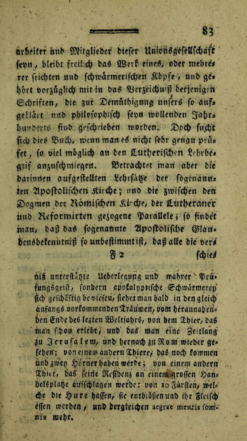 ,s=~=a 8? ’ övbfifcr nnb SWifgfieber Wtfet itnion^sefeHfcfe^ft' fe^ti, bleibt fveü'efe baö SBerf eineg, ober me&rd* rer feierten nnb fefewärmerifefeert $bpfe , «nb ge* fe&rt borjögücfe mit in baS &etj£idäintf fcefjentgfft ©eferiften, bte jur ©emfitfeigttng utiferl fo eiuf* geflärt «nb pbilcfopbifd) feb« toOllettben Saferi feunberfb ftivb geftferieben morben. Sbocfe fitjcfet ftd) bice SBuife, tuen« inart e$ triefet fefer genau pruis fet, fo fiel m&glicfe an ben Jtutfeerifefeen Jrferfee» grif anjufofenlicgert. SBetröcfetet man aber bte barinrien aufgefielftett Üeferfige bet fögeriattrt* ten 2fpofk>fifd?eri .stirefee j nnb bte sttrifcfeeti ben ©ogmett bet Homifcbett Si' tfee, ber Cutfeerftnec «nb Keformtrtett gezogene parallele > fo ftnbet tnan> bag ba$ fogenanttte Upojfoltfcfee ©lau» feetigbefenütirifi fo unbejfimnttiff> bagatfe bfeber* 8 2 fefeietf itif unterf&fete Üefeerfegutig unb »aferefN rß* fungigeift/ fonbern «pofalppttfefee @<fet#ärmeref>‘ flcfe geftb'Sffift feemtefeife fiefeet man 6alb in ben gfeiefe anfangs »orfommenben träumen, oom feera'nnafeetk ben Srtbeb'eS festen SBeftfaferS, »ott bem 2bier, baß ' man ftfeoa erlebt* «trb’ ba£ man eine Seitfans tyi 3 er u fa t e nt/ nnb feernatfe jü 910 nf »reber ge* feben ; oön eine» anbern Sbtere/ ba§ noch foromett nnb ä»eq fernerbaben»erbe; oon einem aribertr £&i«/ öaS fettje &e(tbenj an einent greifen Jjban* feettplafee aiffftfefagen »erbe: »on io'3&rjlen> »ei* <fee bie #11 re baffen/ fie entblößen unb tbr gfeiftfe effen »erben / unb bergfeiifeen aegrae meiuis ftraf» nia mefet*