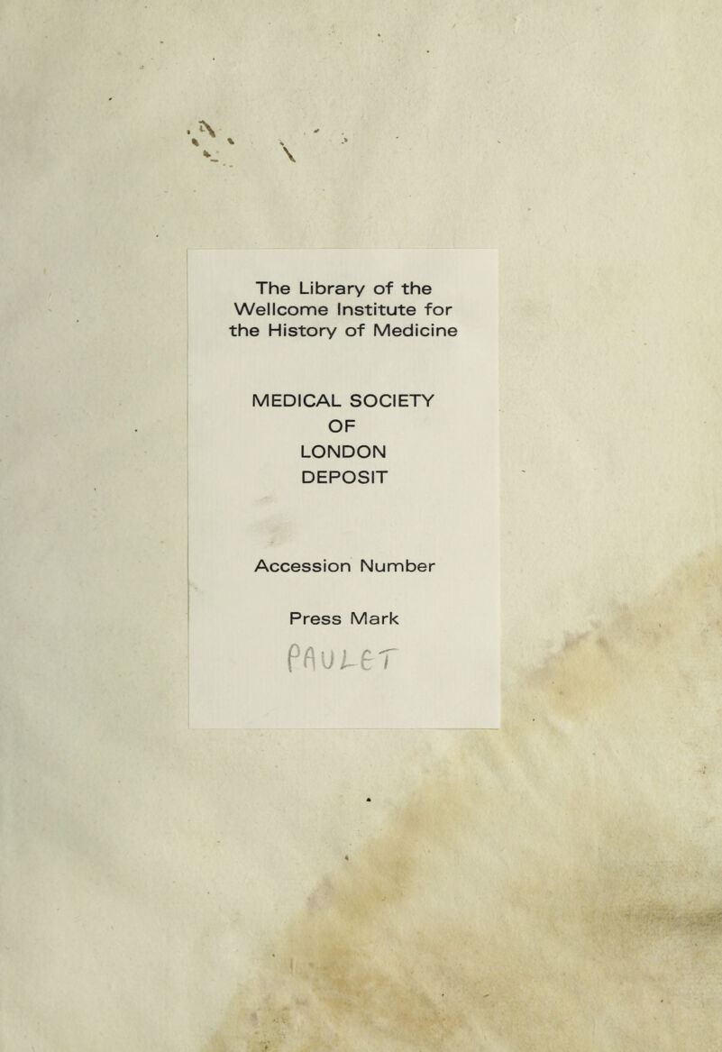 The Library of thè Wellcome Institute for thè History of Medicine MEDICAL SOCIETY OF LONDON DEPOSIT Accession Number Press Mark