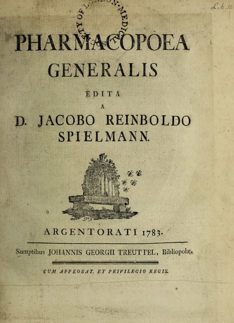 GENERALIS EDITA A D. JACOBO REINBOLDO SPIELMANN. ARGENTORATI 1783- Sumptibus JOHANNIS GEORGII TREUTTEL, Bibliopola. cC. h ./6 CUM APPROBAT. ET P RIVILEGIO REGIS.