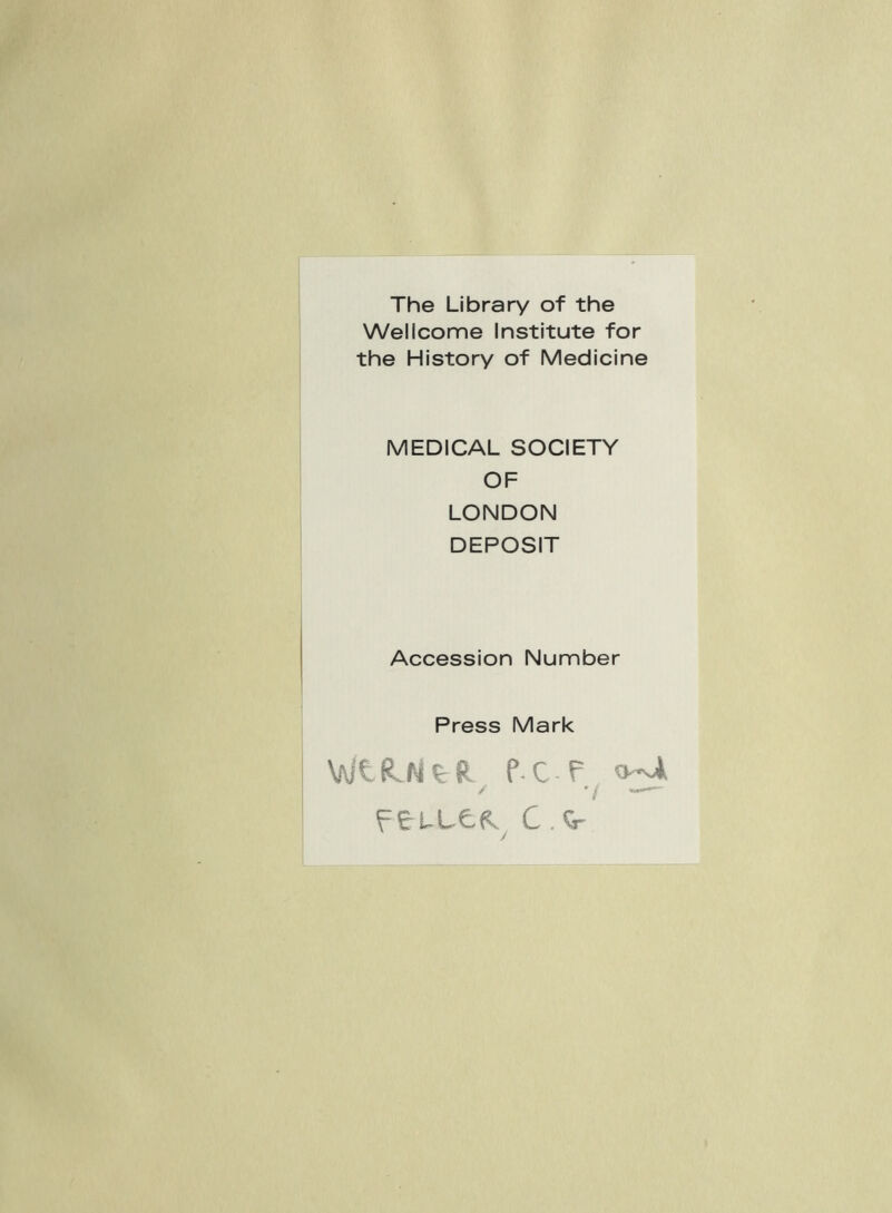 The Library of the Wellcome Institute for the History of Medicine MEDICAL SOCIETY OF LONDON DEPOSIT Accession Number Press Mark Wtdljtn f C F Fc.tr