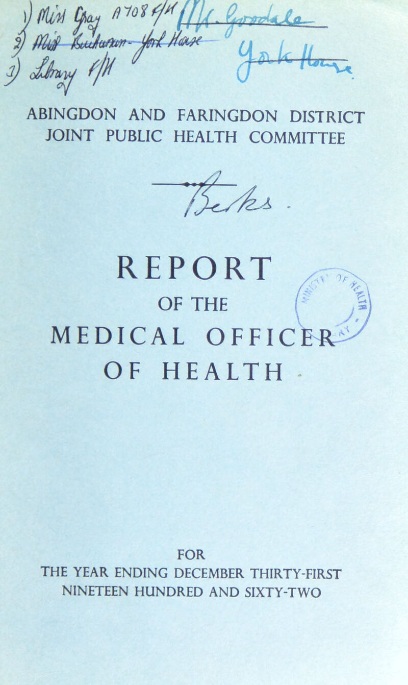 ABINGDON AND FARINGDON DISTRICT JOINT PUBLIC HEALTH COMMITTEE /Us' v REPORT OF THE MEDICAL OFFICER OF HEALTH FOR THE YEAR ENDING DECEMBER THIRTY-FIRST NINETEEN HUNDRED AND SIXTY-TWO