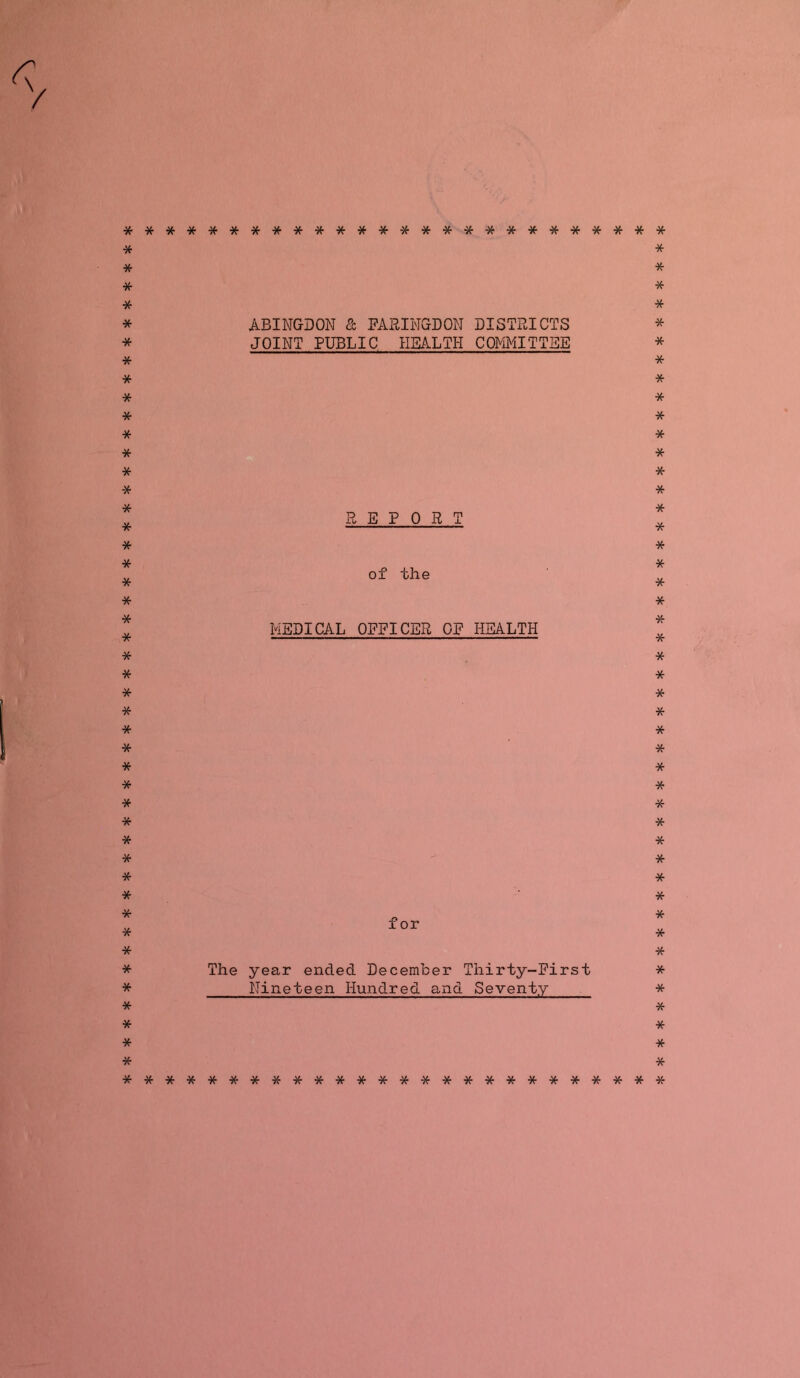 * * * * * * * * * * * * * * * * * * * * * * * * * * * * * * * * * * * * * * * * * * * * * * * ************************ ABINGDON & FARINGDON DISTRICTS JOINT PUBLIC HEALTH COMMITTEE REPORT of the MEDICAL OFFICER OF HEALTH for The year ended December Thirty-First Nineteen Hundred and Seventy * * * * * * * * * * * * * * * * * * * * * * * * * * * * * * * * * * * * * * * * * * * * * * * * * **********************