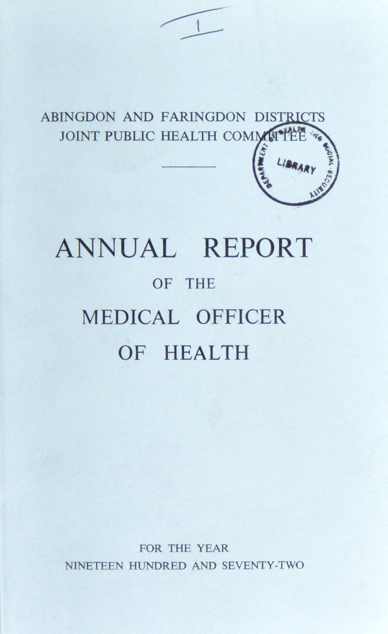 ABINGDON AND FARINGDON DIST JOINT PUBLIC HEALTH COM ANNUAL REPORT OF THE MEDICAL OFFICER OF HEALTH FOR THE YEAR NINETEEN HUNDRED AND SEVENTY-TWO