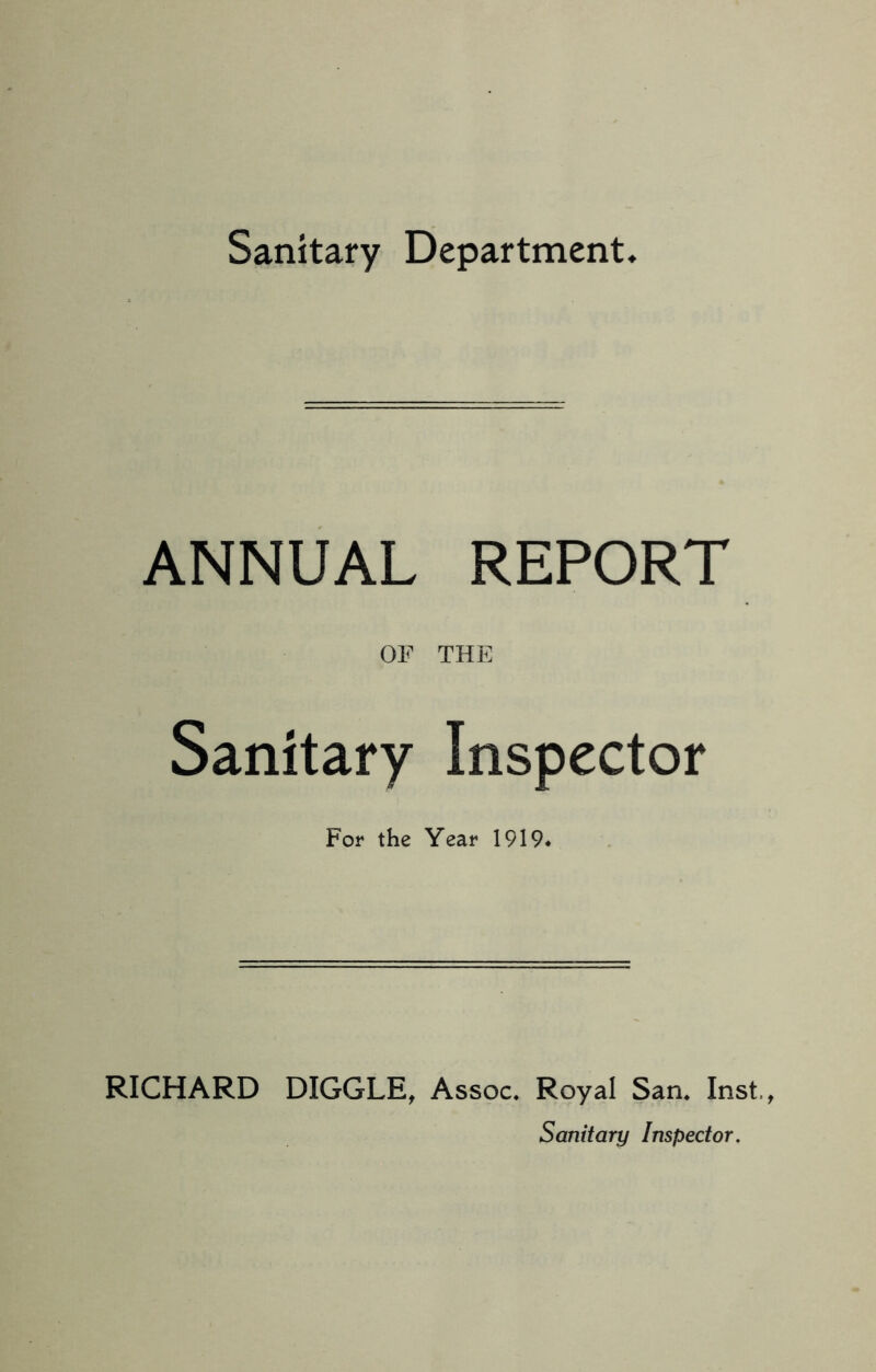 Sanitary Department. ANNUAL REPORT OF THE Sanitary Inspector For the Year 1919* RICHARD DIGGLE, Assoc. Royal San. Inst, Sanitary Inspector.